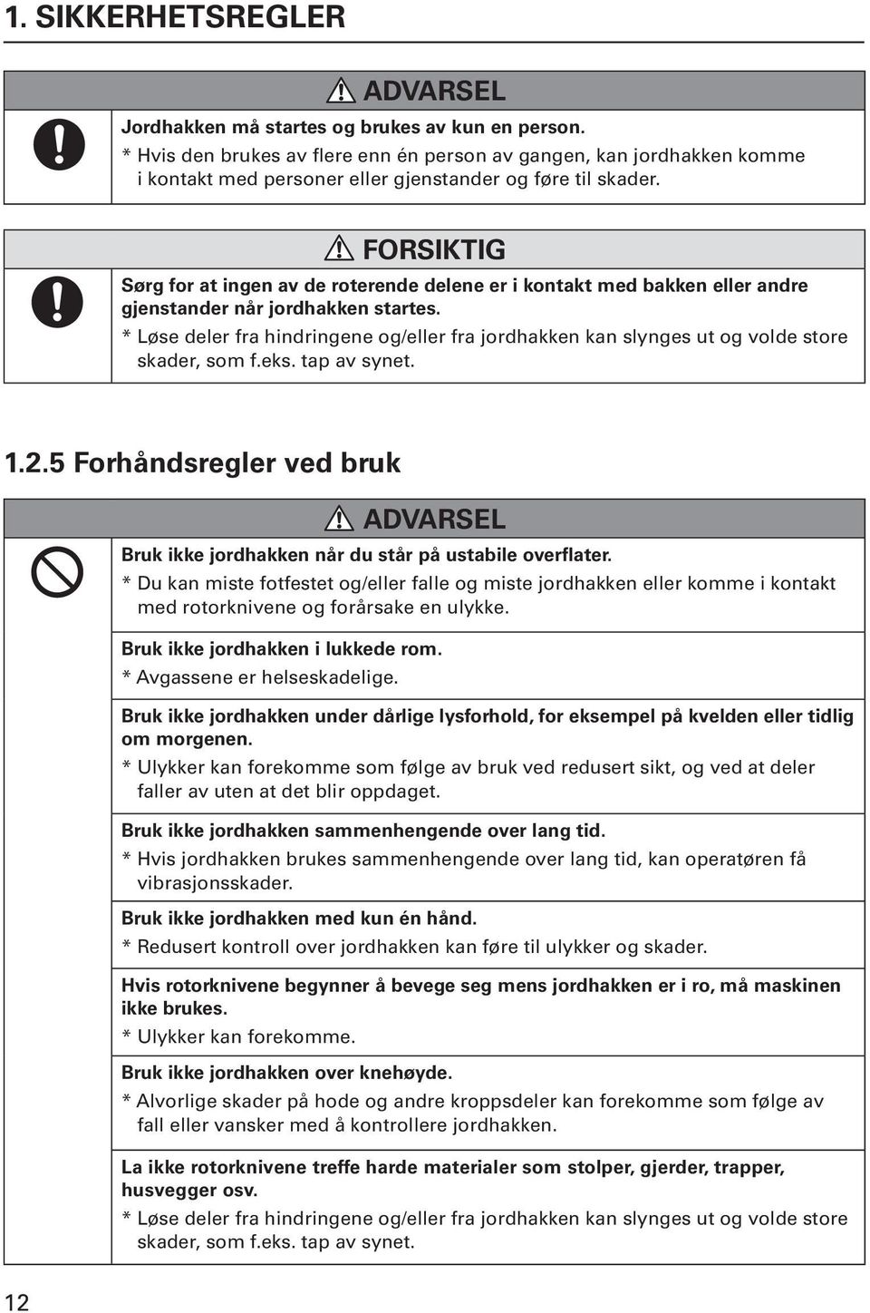 FORSIKTIG Sørg for at ingen av de roterende delene er i kontakt med bakken eller andre gjenstander når jordhakken startes.