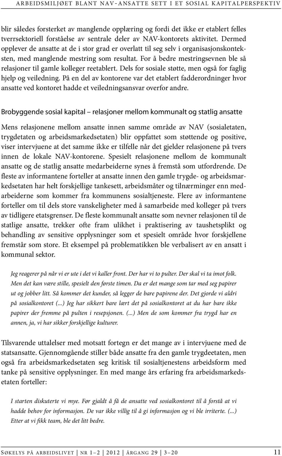 For å bedre mestringsevnen ble så relasjoner til gamle kolleger reetablert. Dels for sosiale støtte, men også for faglig hjelp og veiledning.