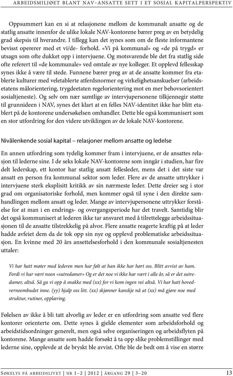 «Vi på kommunal» og «de på trygd» er utsagn som ofte dukket opp i intervjuene. Og motsvarende ble det fra statlig side ofte referert til «de kommunale» ved omtale av nye kolleger.