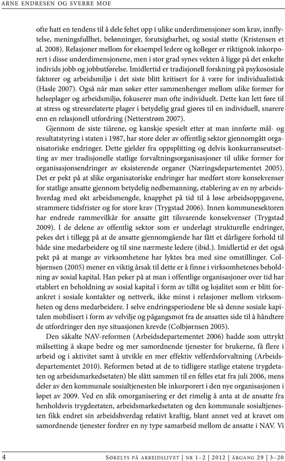 Imidlertid er tradisjonell forskning på psykososiale faktorer og arbeidsmiljø i det siste blitt kritisert for å være for individualistisk (Hasle 2007).