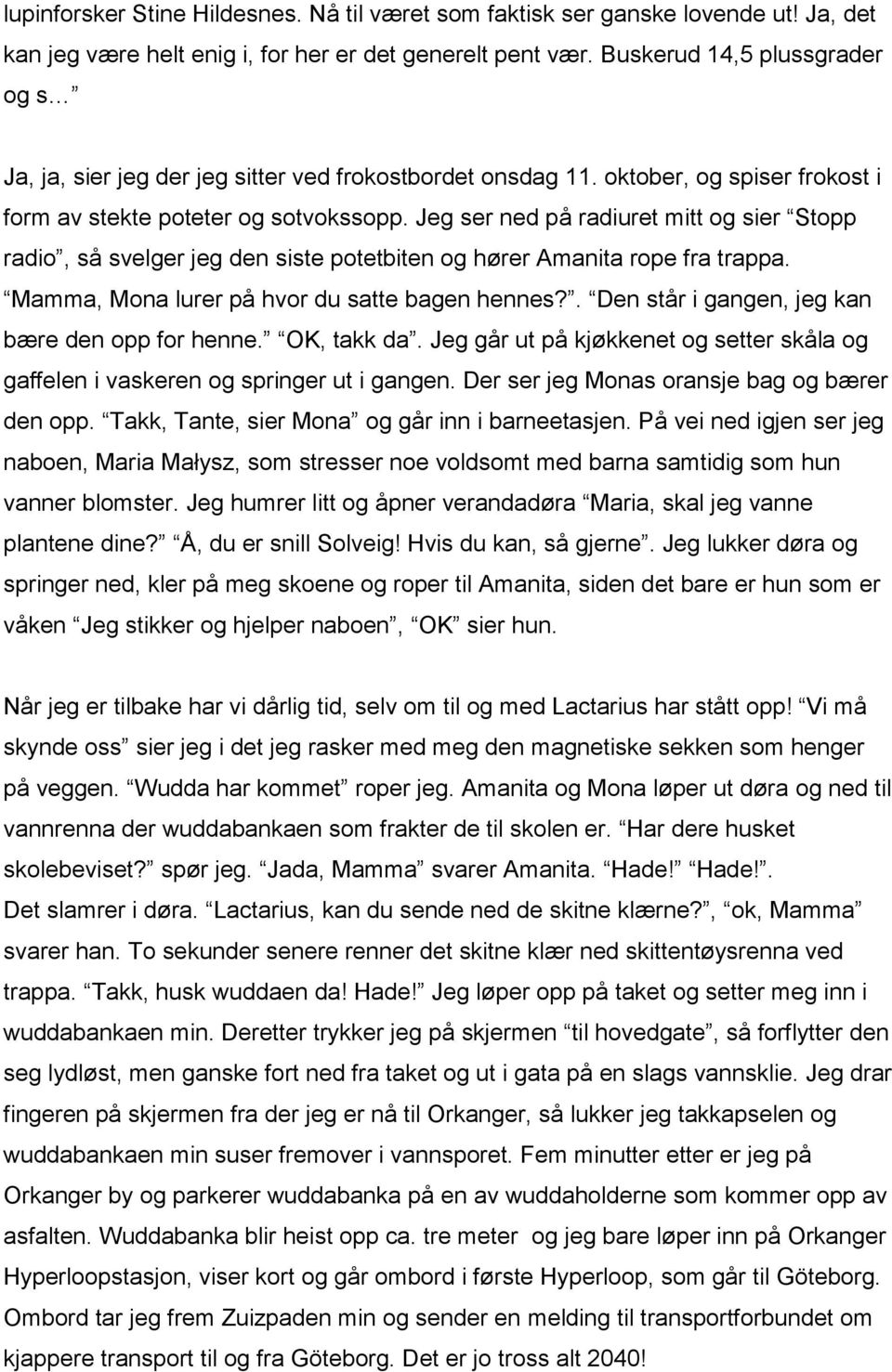 Jeg ser ned på radiuret mitt og sier Stopp radio, så svelger jeg den siste potetbiten og hører Amanita rope fra trappa. Mamma, Mona lurer på hvor du satte bagen hennes?