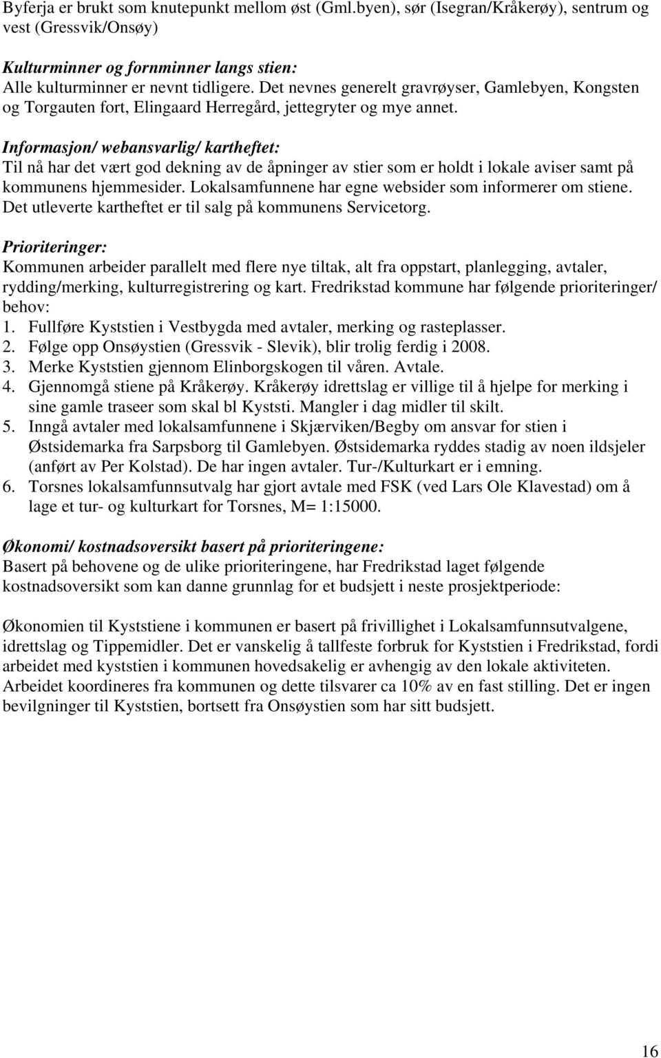 Informasjon/ webansvarlig/ kartheftet: Til nå har det vært god dekning av de åpninger av stier som er holdt i lokale aviser samt på kommunens hjemmesider.