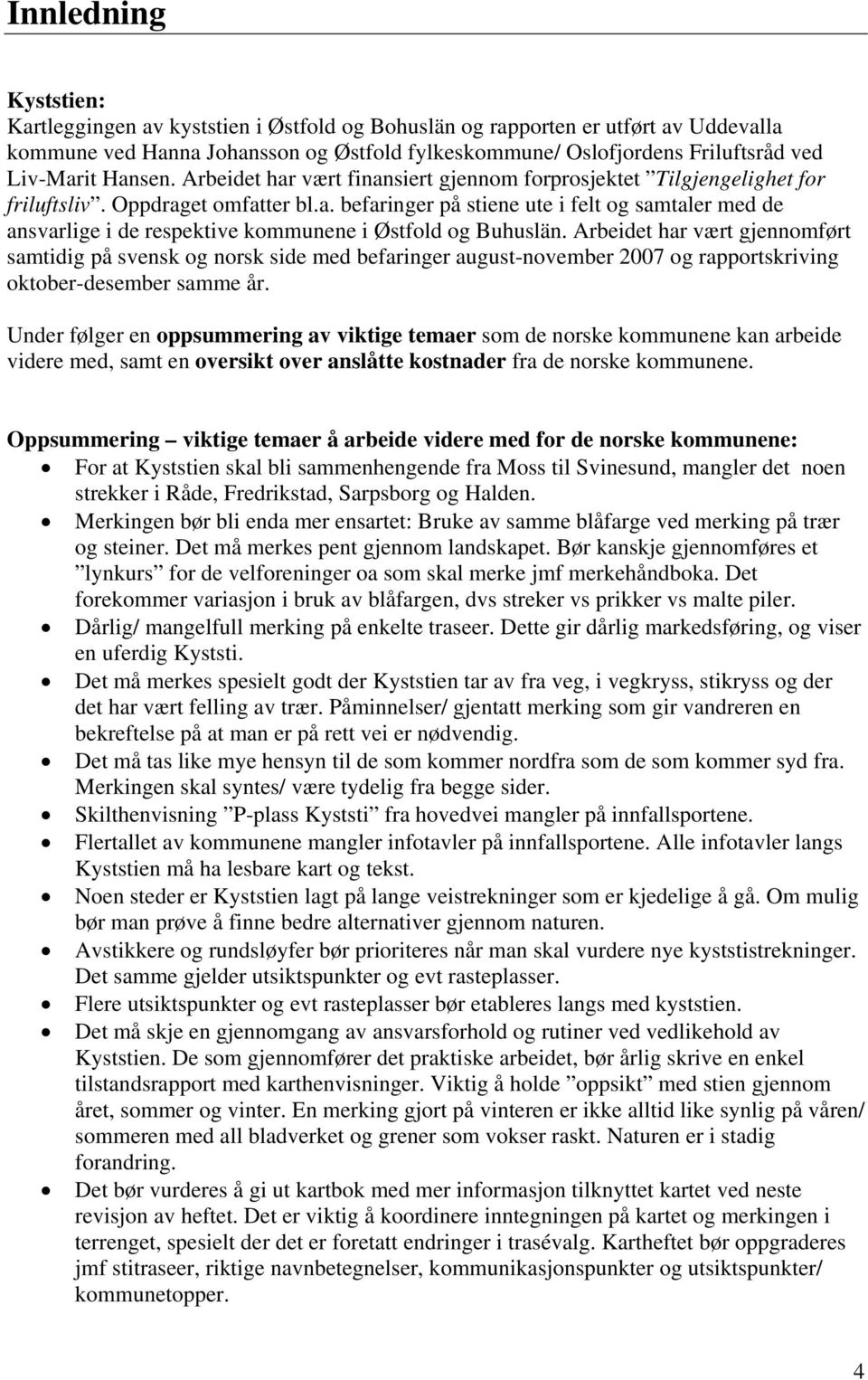 Arbeidet har vært gjennomført samtidig på svensk og norsk side med befaringer august-november 2007 og rapportskriving oktober-desember samme år.