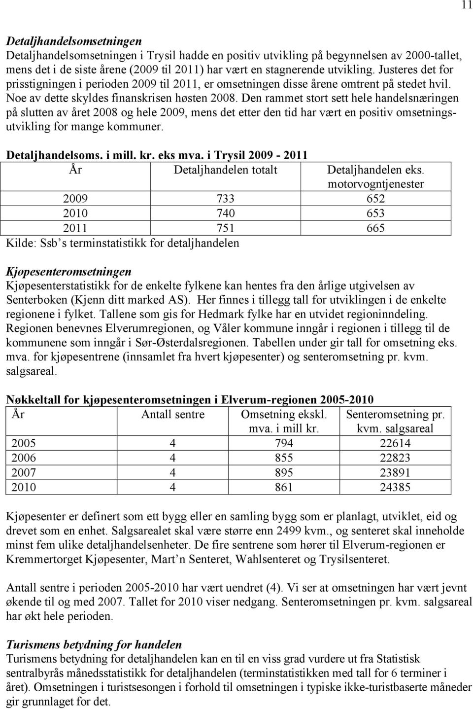 Den rammet stort sett hele handelsnæringen på slutten av året 2008 og hele 2009, mens det etter den tid har vært en positiv omsetningsutvikling for mange kommuner. Detaljhandelsoms. i mill. kr.