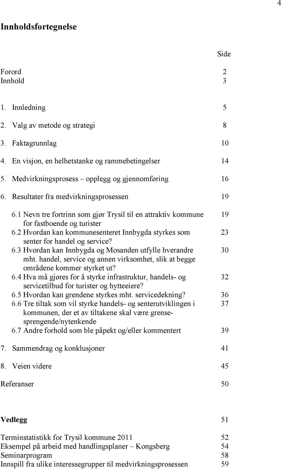 2 Hvordan kan kommunesenteret Innbygda styrkes som 23 senter for handel og service? 6.3 Hvordan kan Innbygda og Mosanden utfylle hverandre 30 mht.