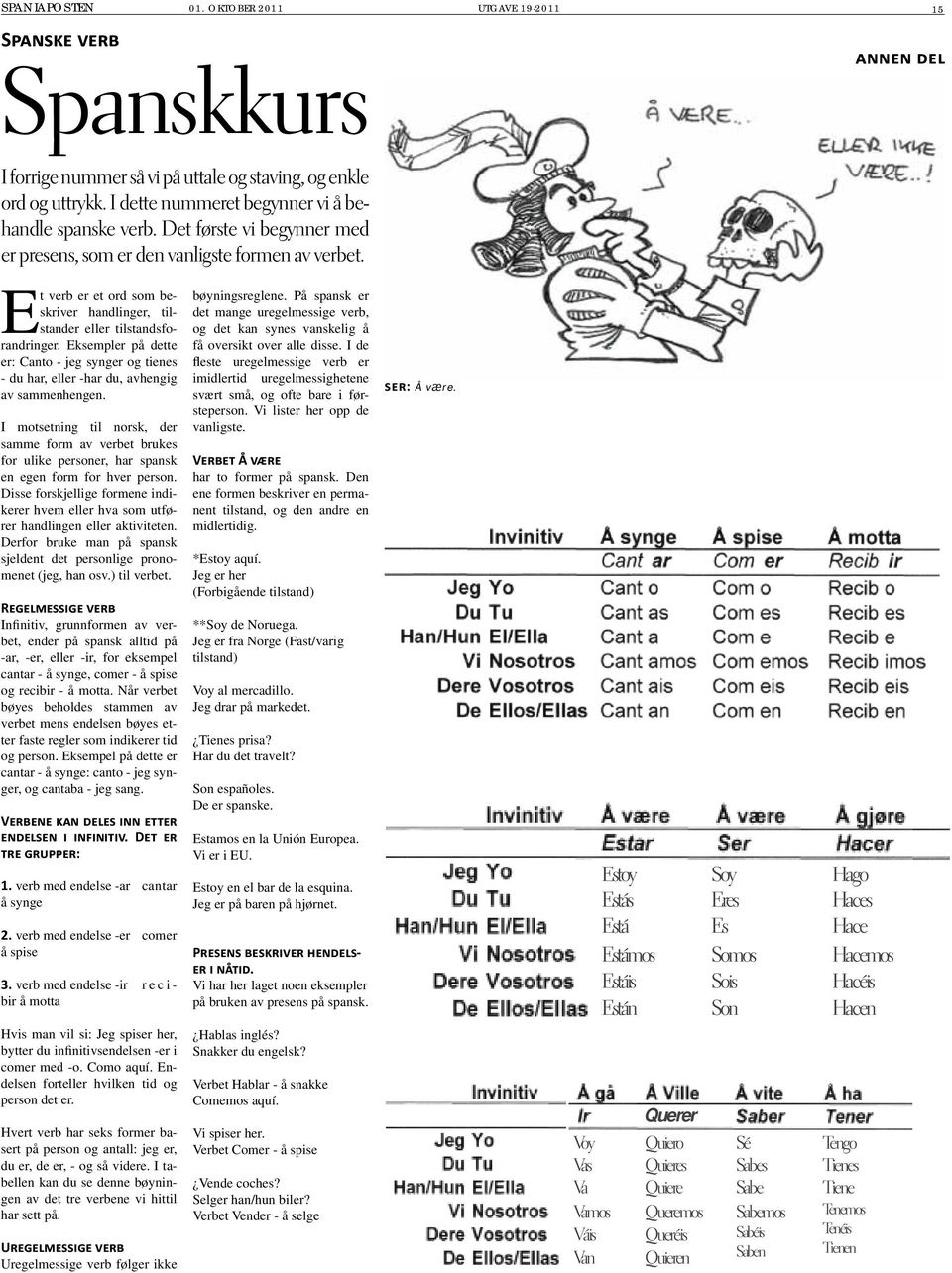 Et verb er et ord som beskriver handlinger, tilstander eller tilstandsforandringer. Eksempler på dette er: Canto - jeg synger og tienes - du har, eller -har du, avhengig av sammenhengen.