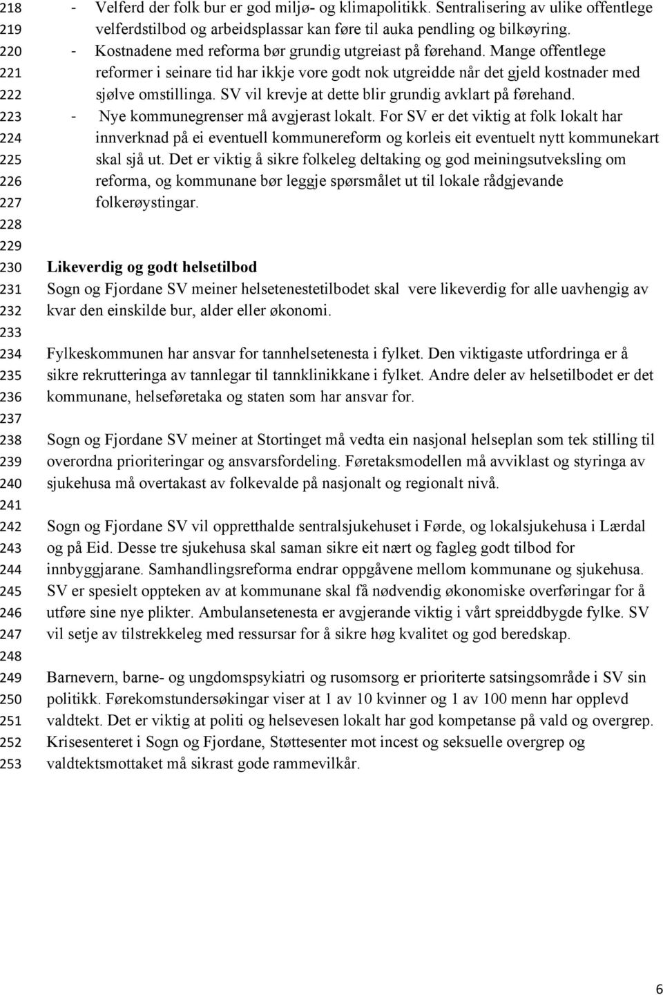 Mange offentlege reformer i seinare tid har ikkje vore godt nok utgreidde når det gjeld kostnader med sjølve omstillinga. SV vil krevje at dette blir grundig avklart på førehand.