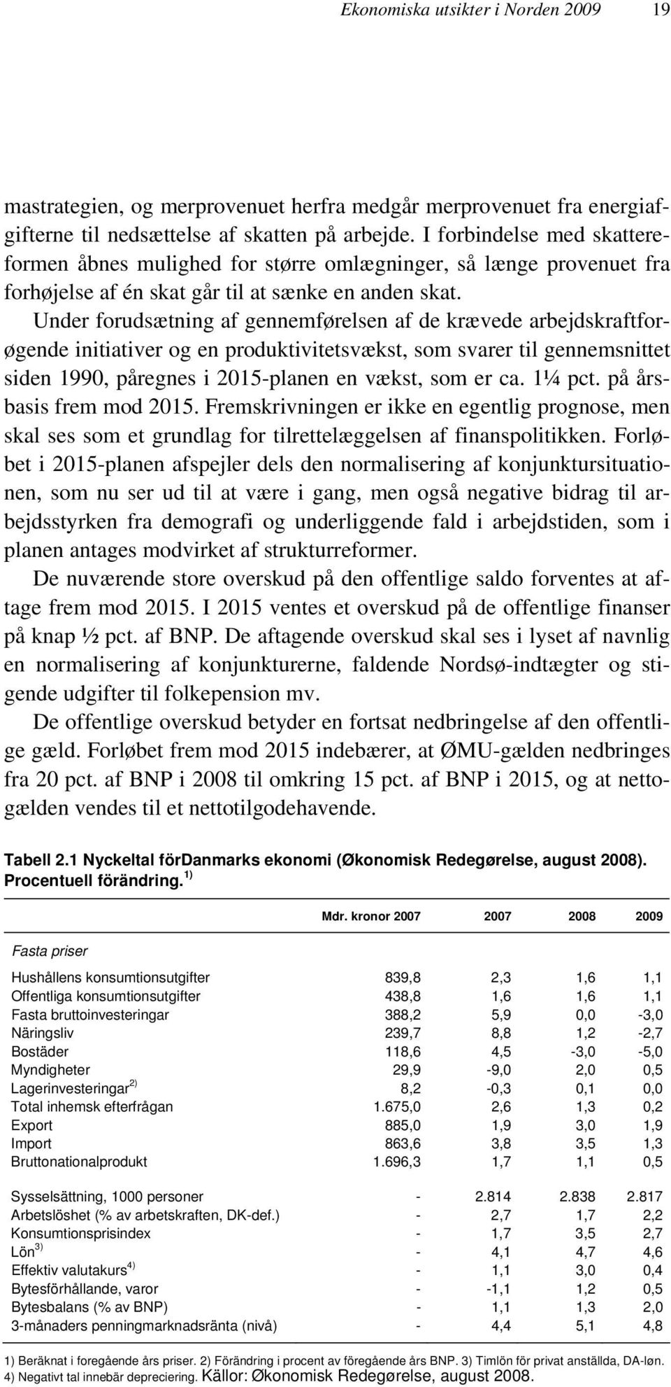 Under forudsætning af gennemførelsen af de krævede arbejdskraftforøgende initiativer og en produktivitetsvækst, som svarer til gennemsnittet siden 1990, påregnes i 2015-planen en vækst, som er ca.