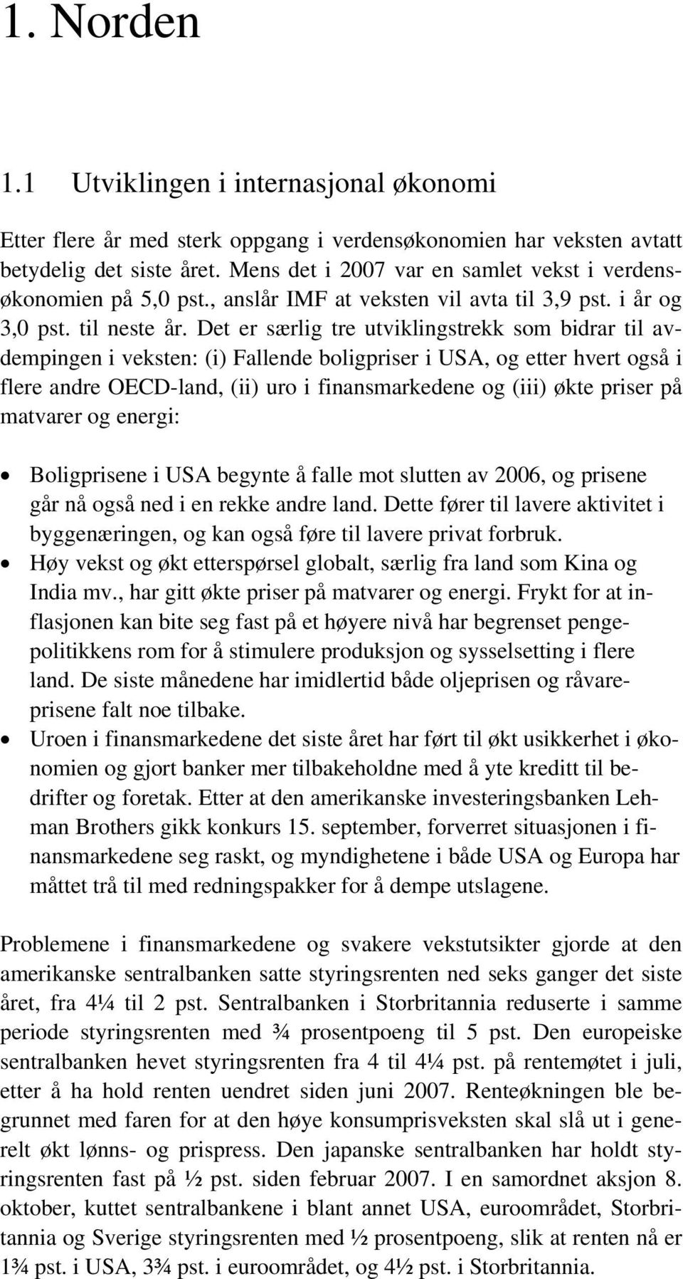 Det er særlig tre utviklingstrekk som bidrar til avdempingen i veksten: (i) Fallende boligpriser i USA, og etter hvert også i flere andre OECD-land, (ii) uro i finansmarkedene og (iii) økte priser på