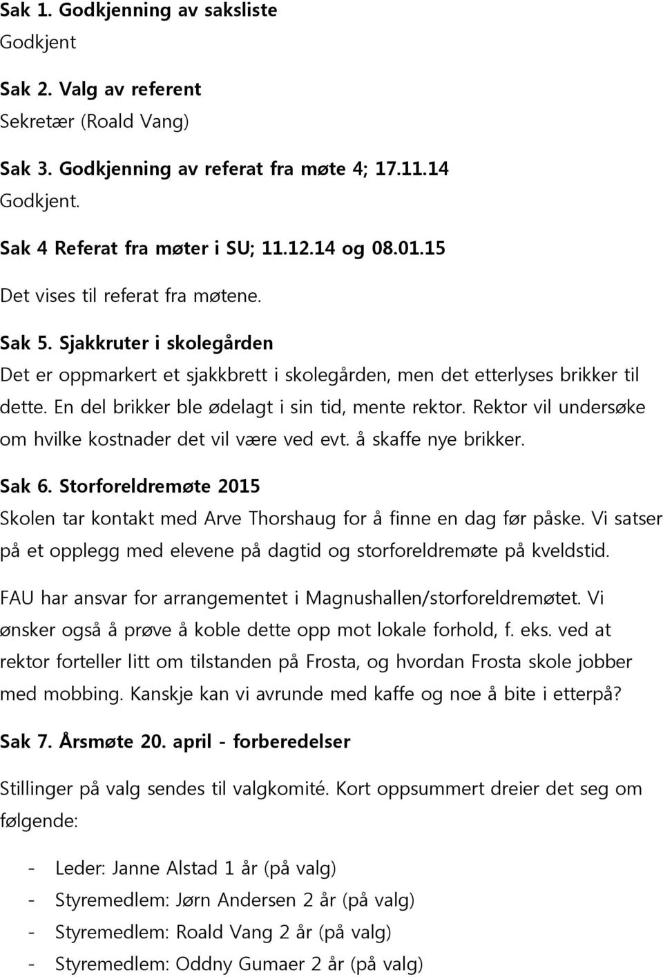 En del brikker ble ødelagt i sin tid, mente rektor. Rektor vil undersøke om hvilke kostnader det vil være ved evt. å skaffe nye brikker. Sak 6.