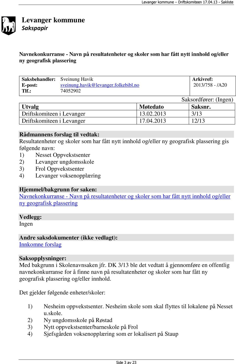 2013 12/13 Rådmannens forslag til vedtak: Resultatenheter og skoler som har fått nytt innhold og/eller ny geografisk plassering gis følgende navn: 1) Nesset Oppvekstsenter 2) Levanger ungdomsskole 3)