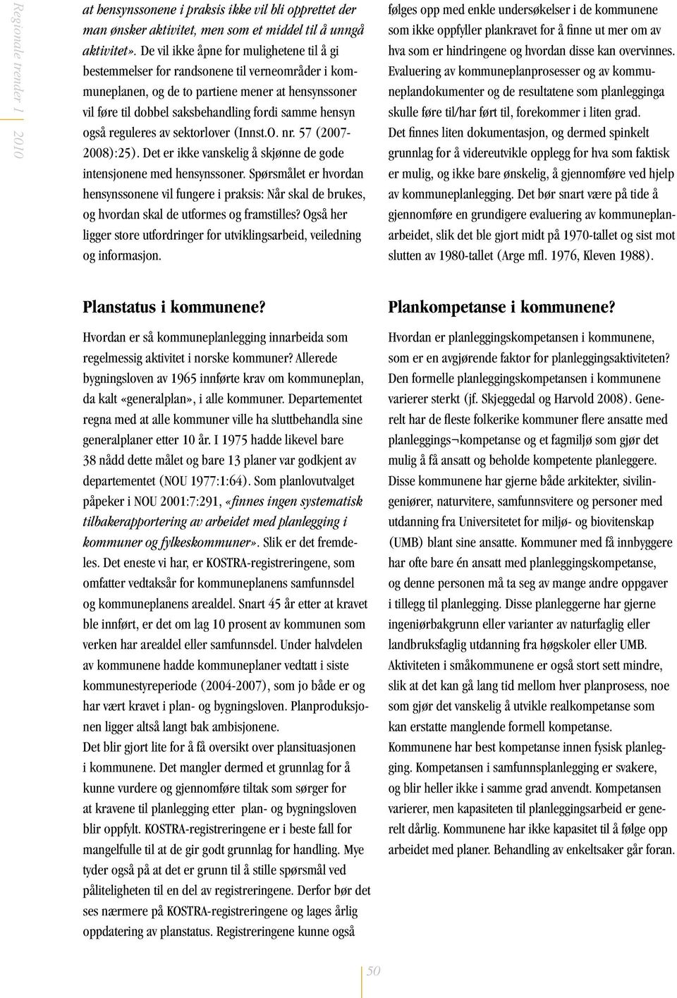 også reguleres av sektorlover (Innst.O. nr. 57 (2007-2008):25). Det er ikke vanskelig å skjønne de gode intensjonene med hensynssoner.