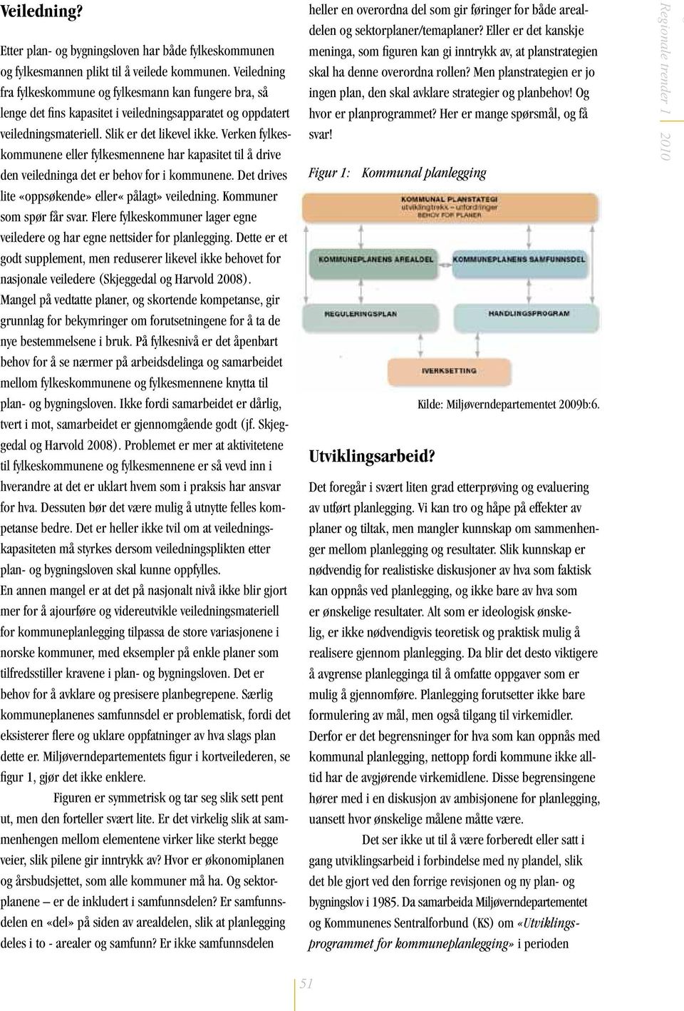 Verken fylkeskommunene eller fylkesmennene har kapasitet til å drive den veiledninga det er behov for i kommunene. Det drives lite «oppsøkende» eller«pålagt» veiledning. Kommuner som spør får svar.