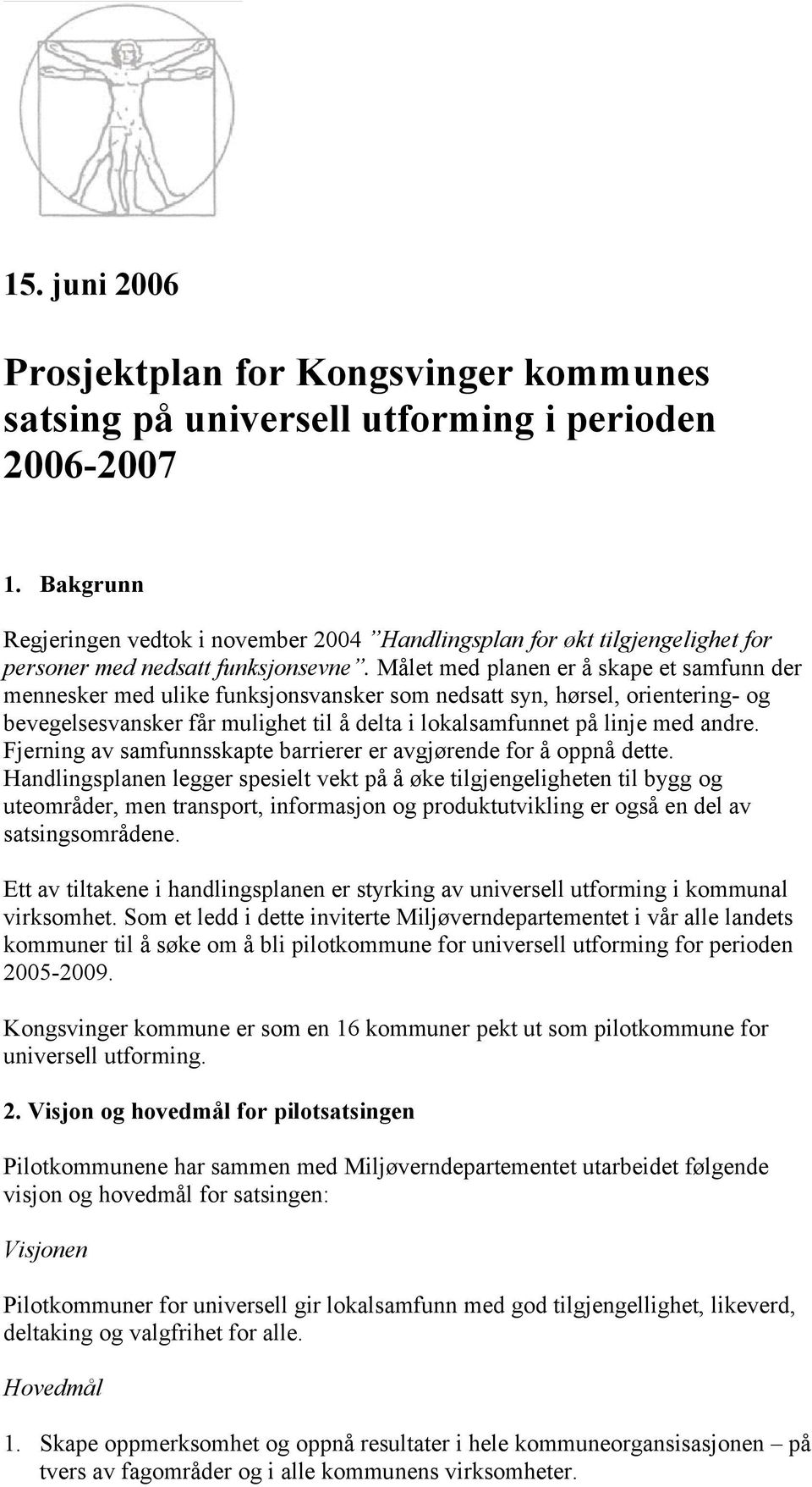 Målet med planen er å skape et samfunn der mennesker med ulike funksjonsvansker som nedsatt syn, hørsel, orientering- og bevegelsesvansker får mulighet til å delta i lokalsamfunnet på linje med andre.