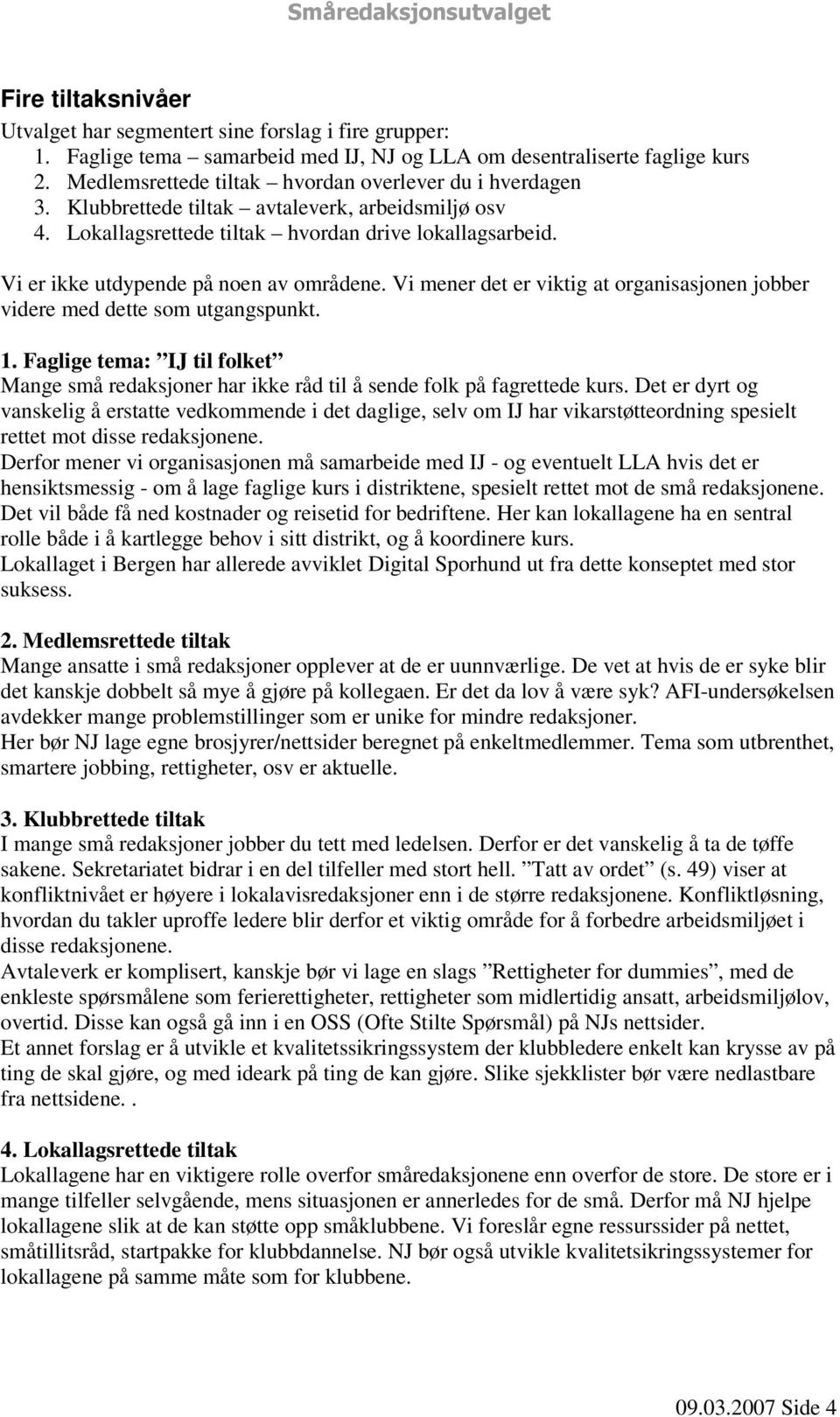 Vi mener det er viktig at organisasjonen jobber videre med dette som utgangspunkt. 1. Faglige tema: IJ til folket Mange små redaksjoner har ikke råd til å sende folk på fagrettede kurs.