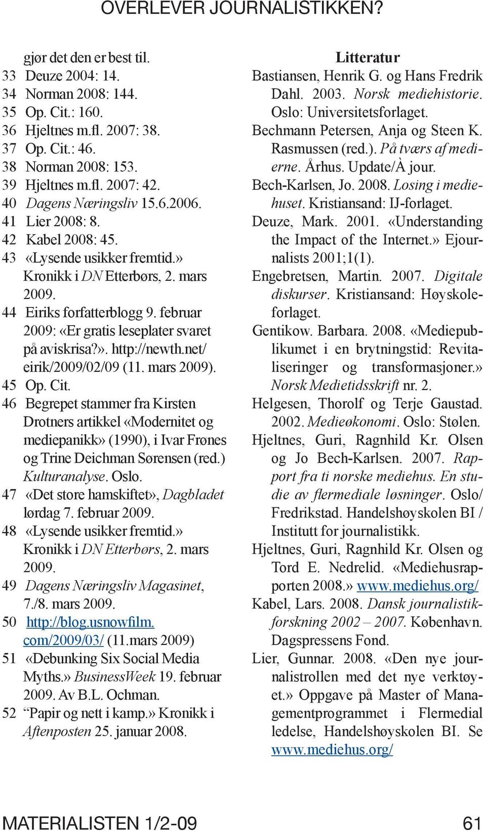 februar 2009: «Er gratis leseplater svaret på aviskrisa?». http://newth.net/ eirik/2009/02/09 (11. mars 2009). 45 Op. Cit.