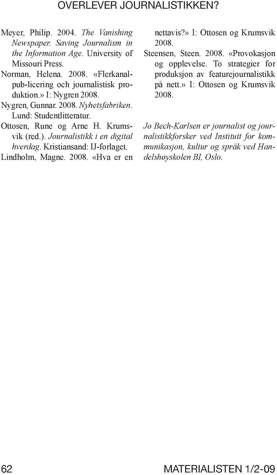 Journalistikk i en digital hverdag. Kristiansand: IJ-forlaget. Lindholm, Magne. 2008. «Hva er en nettavis?» I: Ottosen og Krumsvik 2008. Steensen, Steen. 2008. «Provokasjon og opplevelse.