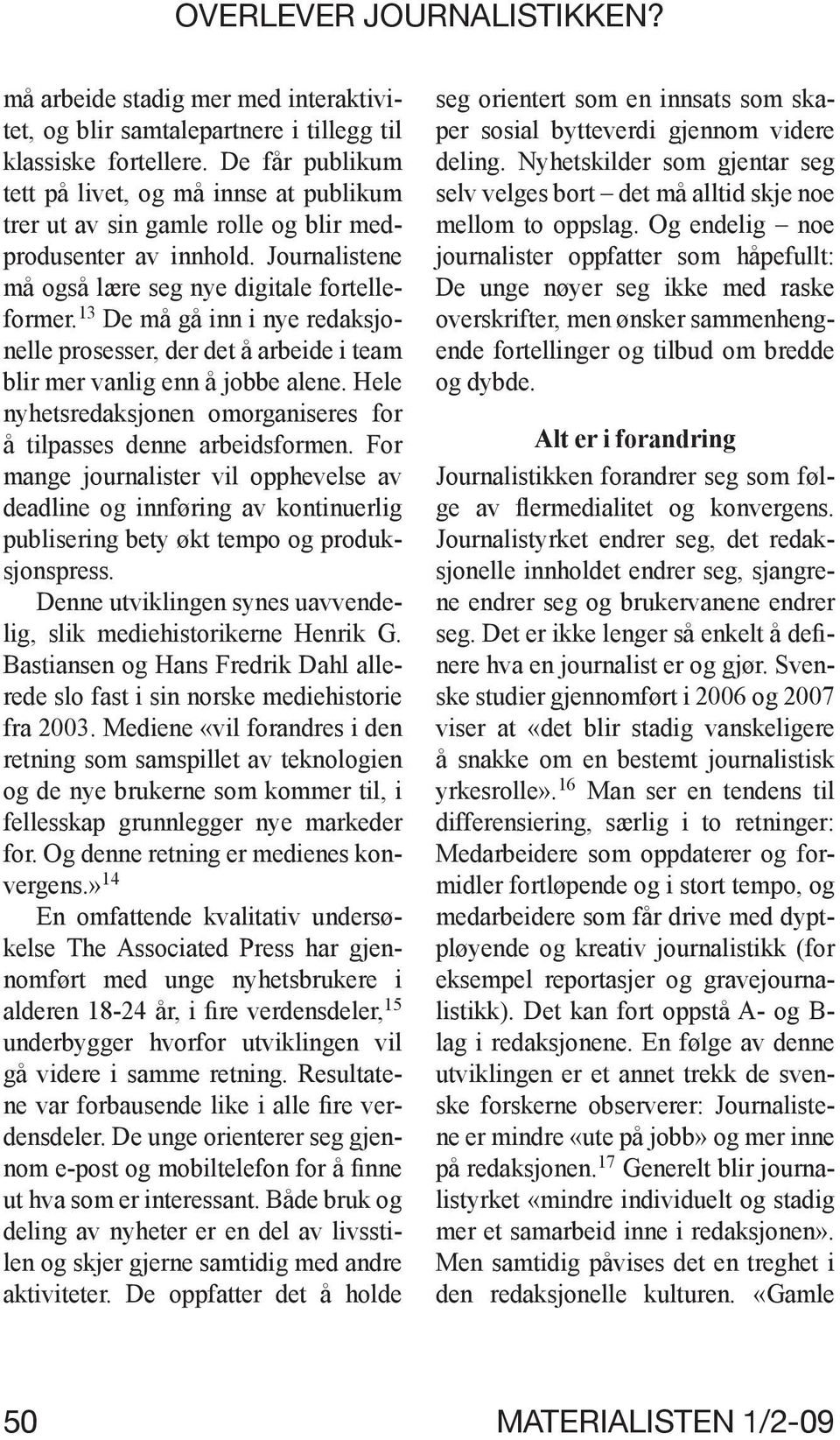 13 De må gå inn i nye redaksjonelle prosesser, der det å arbeide i team blir mer vanlig enn å jobbe alene. Hele nyhetsredaksjonen omorganiseres for å tilpasses denne arbeidsformen.