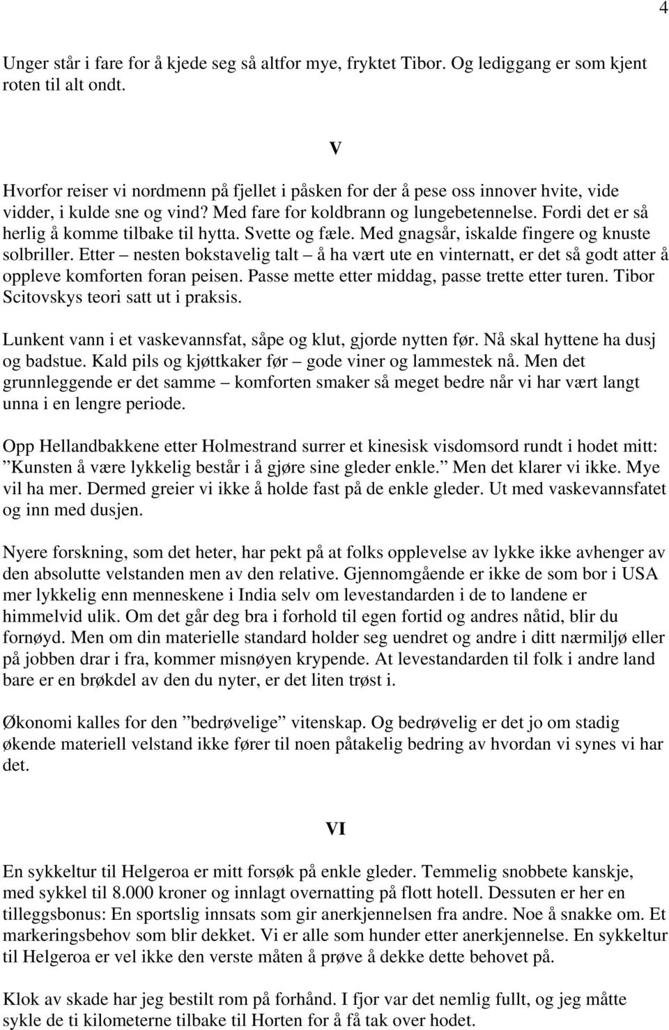 Fordi det er så herlig å komme tilbake til hytta. Svette og fæle. Med gnagsår, iskalde fingere og knuste solbriller.