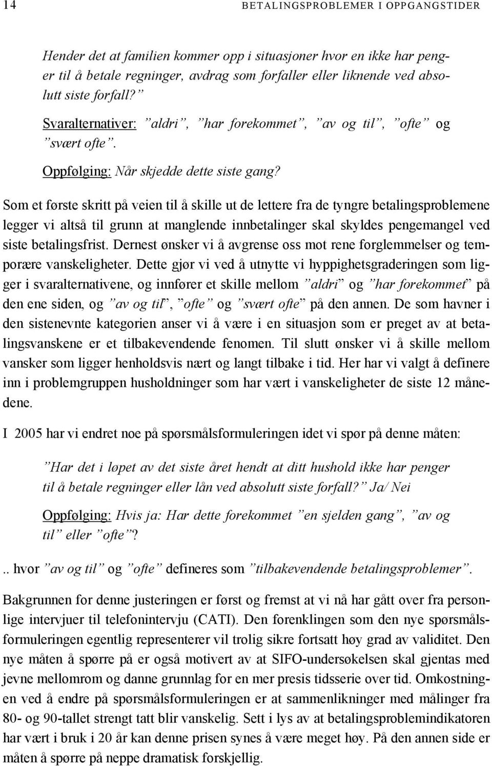 Som et første skritt på veien til å skille ut de lettere fra de tyngre betalingsproblemene legger vi altså til grunn at manglende innbetalinger skal skyldes pengemangel ved siste betalingsfrist.