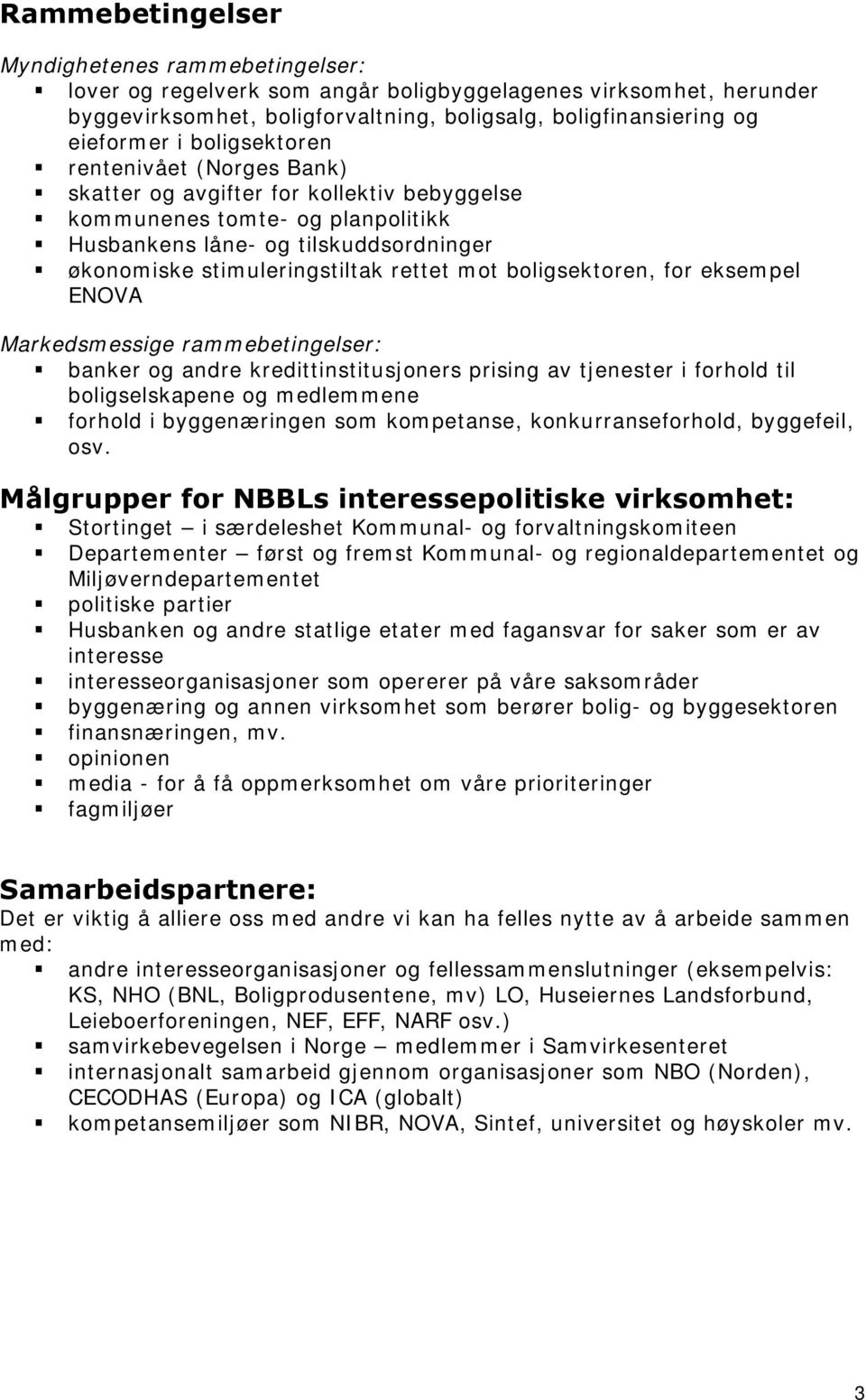 boligsektoren, for eksempel ENOVA Markedsmessige rammebetingelser: banker og andre kredittinstitusjoners prising av tjenester i forhold til boligselskapene og medlemmene forhold i byggenæringen som