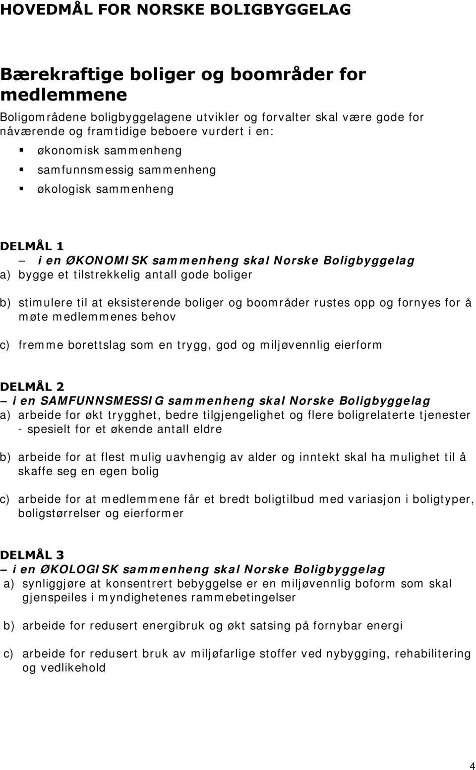 eksisterende boliger og boområder rustes opp og fornyes for å møte medlemmenes behov c) fremme borettslag som en trygg, god og miljøvennlig eierform DELMÅL 2 i en SAMFUNNSMESSIG sammenheng skal