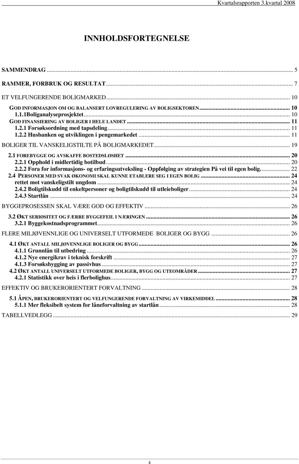 1 FOREBYGGE OG AVSKAFFE BOSTEDSLØSHET... 20 2.2.1 Opphold i midlertidig botilbud... 20 2.2.2 Fora for informasjons- og erfaringsutveksling - Oppfølging av strategien På vei til egen bolig... 22 2.