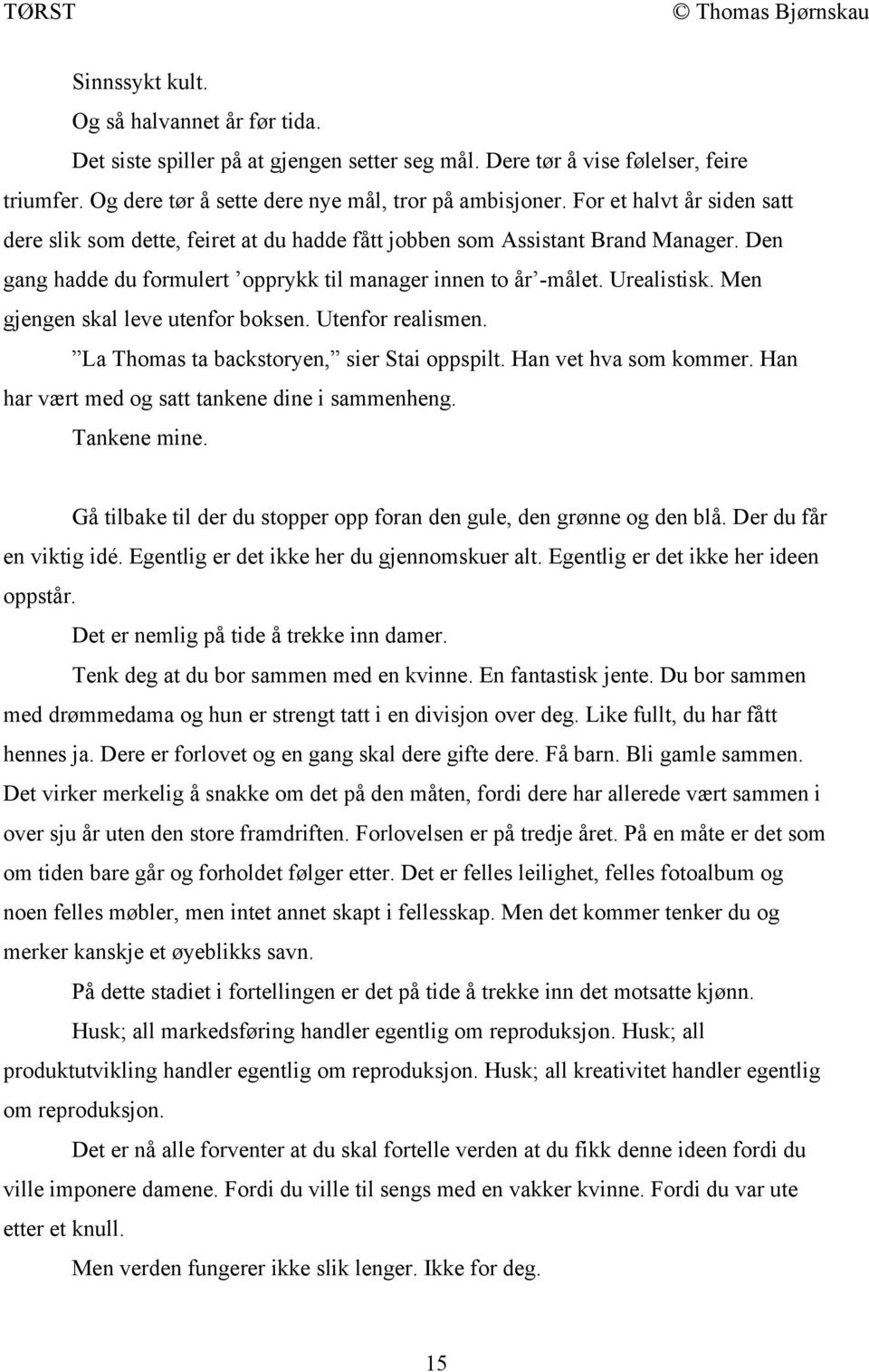 Men gjengen skal leve utenfor boksen. Utenfor realismen. La Thomas ta backstoryen, sier Stai oppspilt. Han vet hva som kommer. Han har vært med og satt tankene dine i sammenheng. Tankene mine.