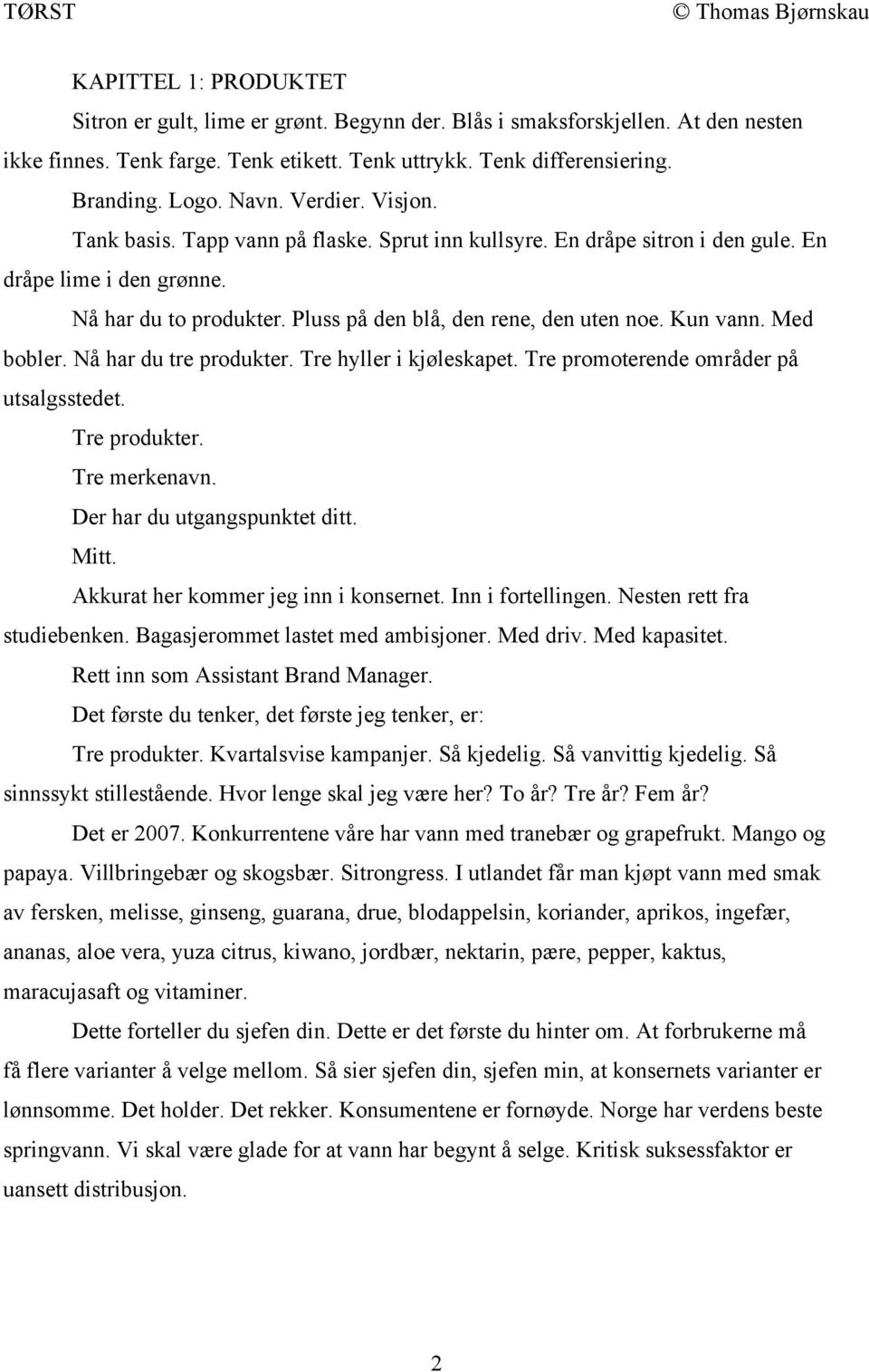 Kun vann. Med bobler. Nå har du tre produkter. Tre hyller i kjøleskapet. Tre promoterende områder på utsalgsstedet. Tre produkter. Tre merkenavn. Der har du utgangspunktet ditt. Mitt.