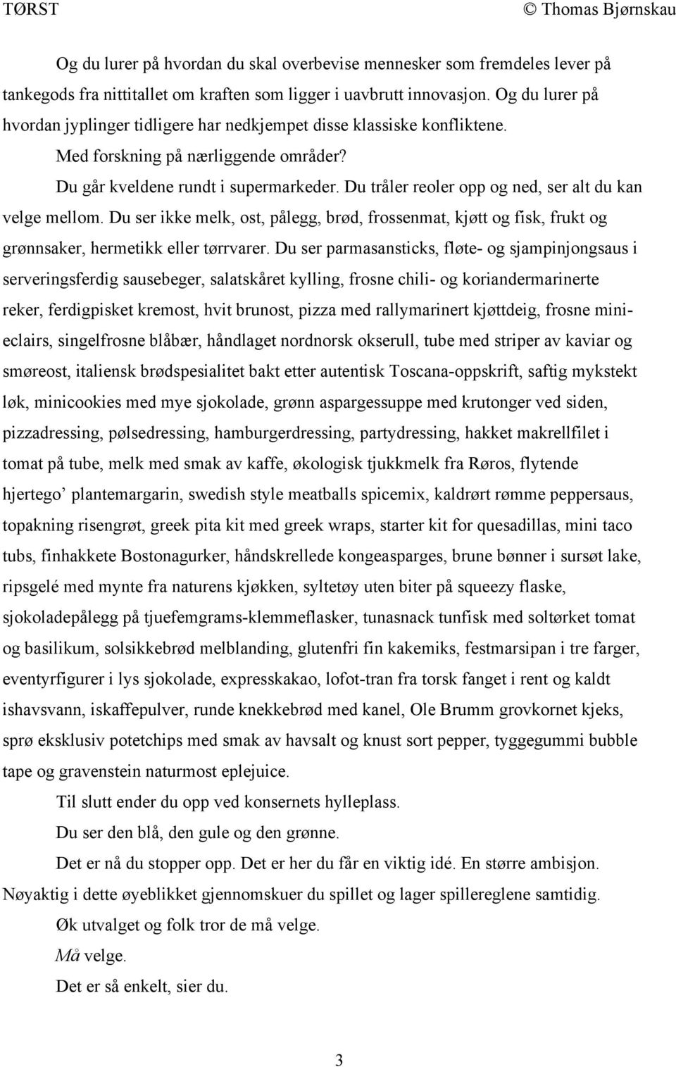 Du tråler reoler opp og ned, ser alt du kan velge mellom. Du ser ikke melk, ost, pålegg, brød, frossenmat, kjøtt og fisk, frukt og grønnsaker, hermetikk eller tørrvarer.