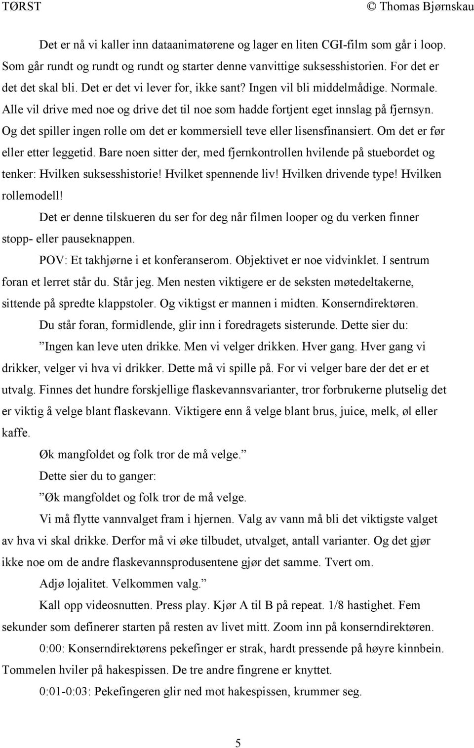 Og det spiller ingen rolle om det er kommersiell teve eller lisensfinansiert. Om det er før eller etter leggetid.