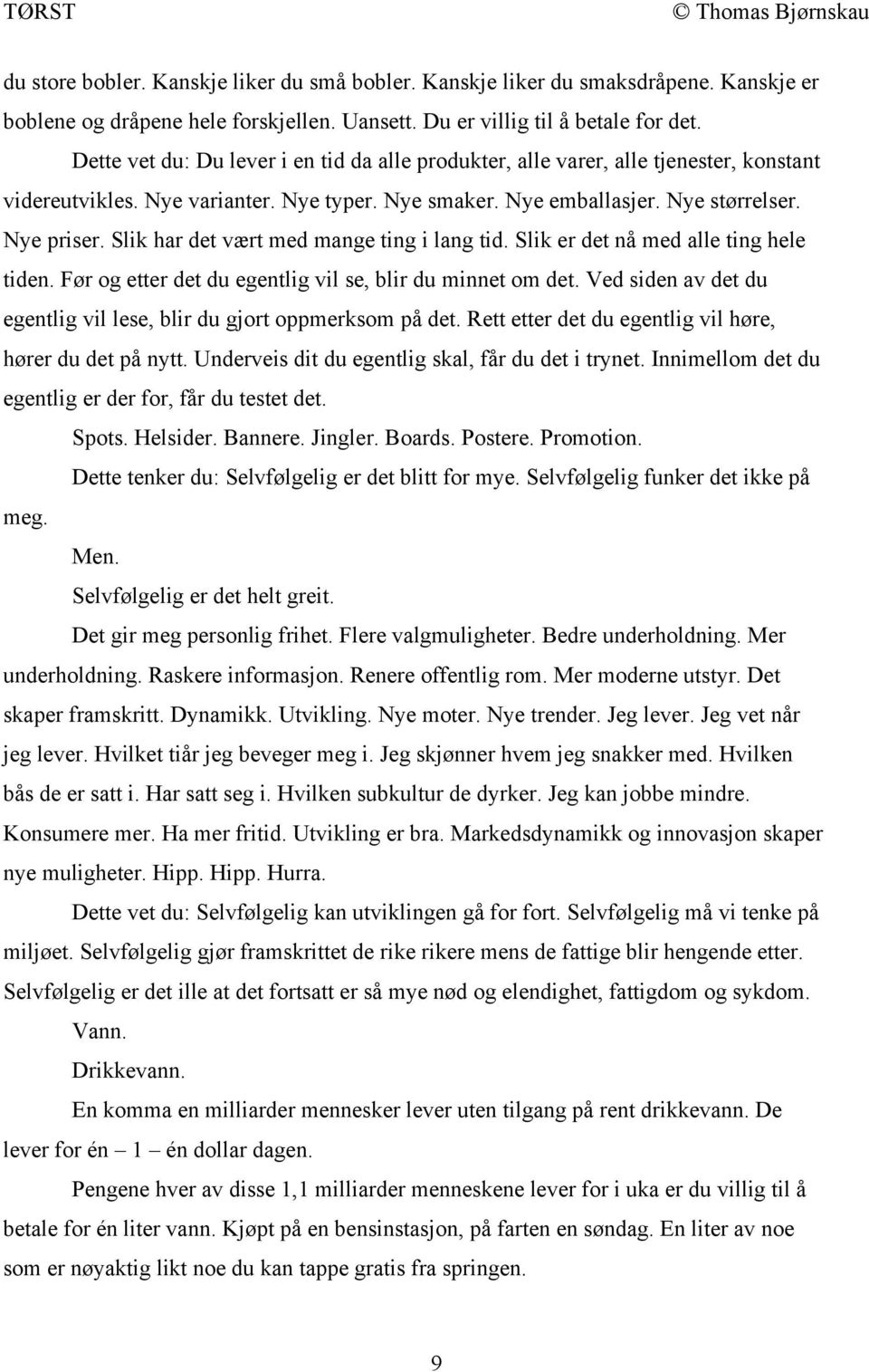 Slik har det vært med mange ting i lang tid. Slik er det nå med alle ting hele tiden. Før og etter det du egentlig vil se, blir du minnet om det.