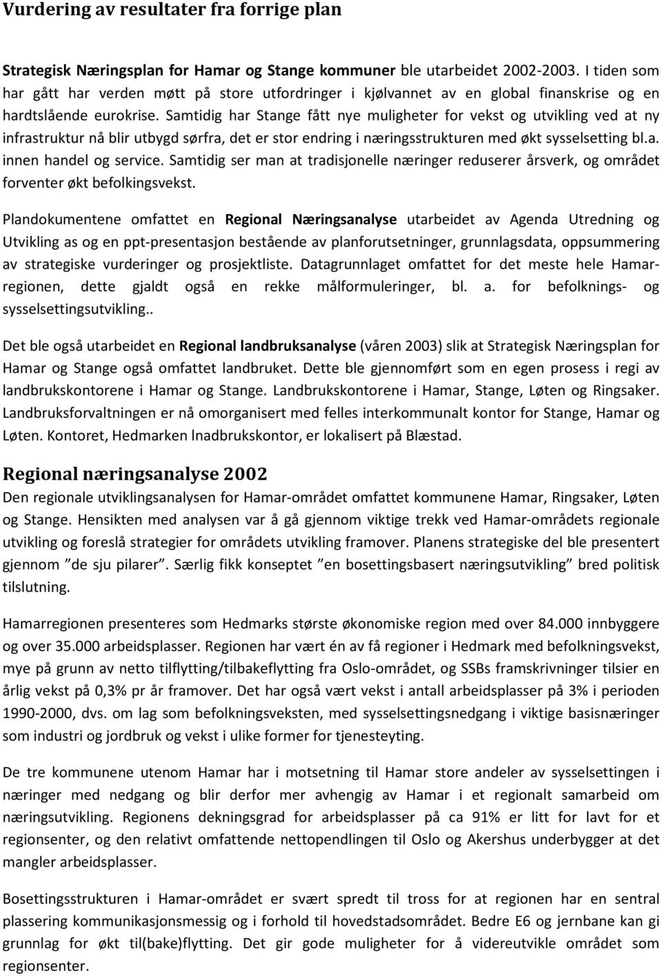 Samtidig har Stange fått nye muligheter for vekst og utvikling ved at ny infrastruktur nå blir utbygd sørfra, det er stor endring i næringsstrukturen med økt sysselsetting bl.a. innen handel og service.