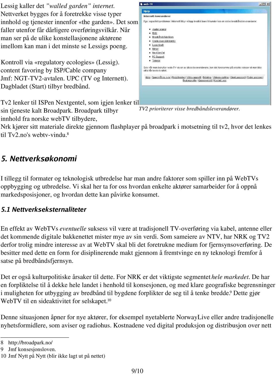 content favoring by ISP/Cable company Jmf: NGT-TV2-avtalen. UPC (TV og Internett). Dagbladet (Start) tilbyr bredbånd. Tv2 lenker til ISPen Nextgentel, som igjen lenker til sin tjeneste kalt Broadpark.