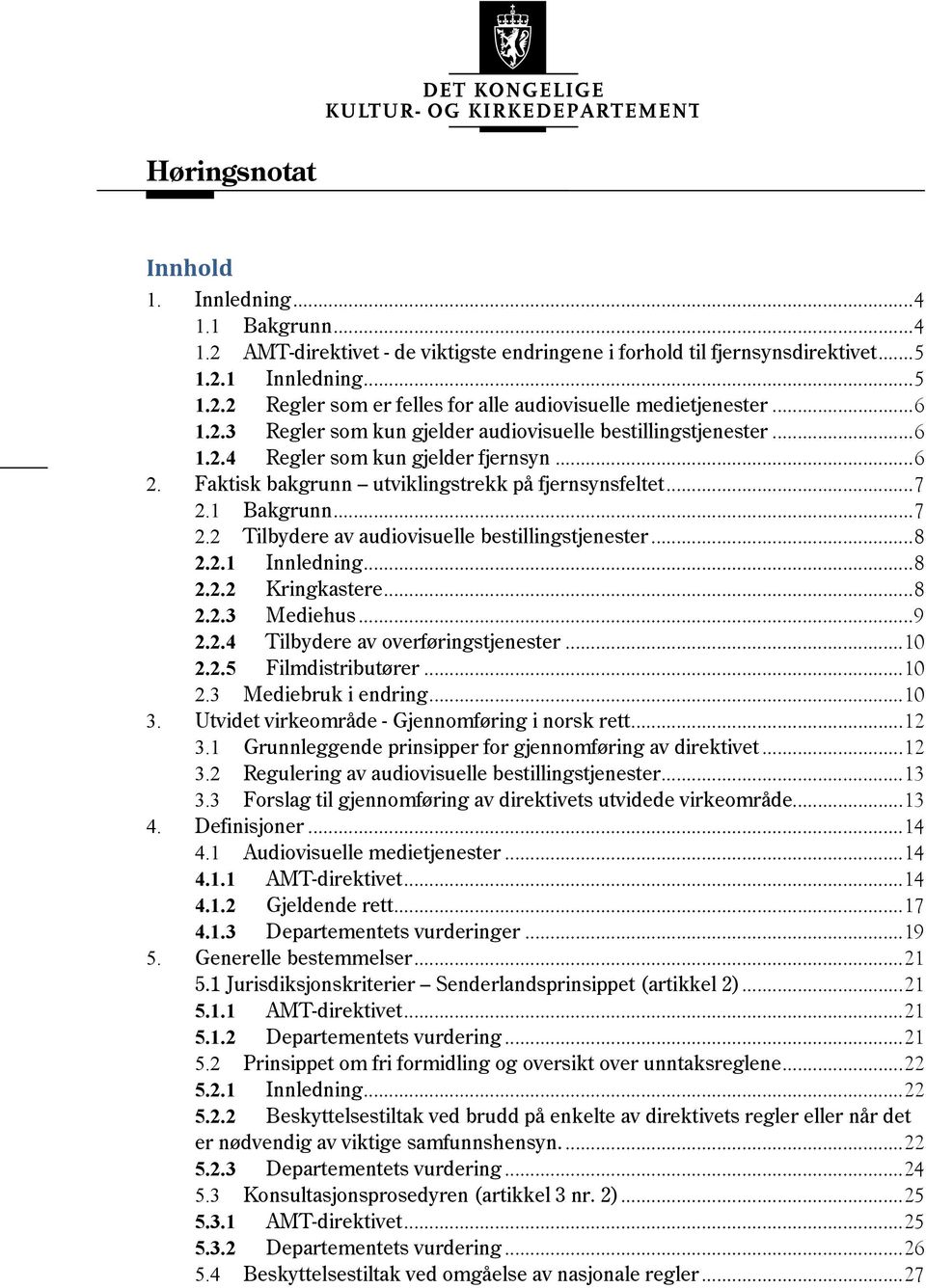 .. 7! 2.2! Tilbydere av audiovisuelle bestillingstjenester... 8! 2.2.1! Innledning... 8! 2.2.2! Kringkastere... 8! 2.2.3! Mediehus... 9! 2.2.4! Tilbydere av overføringstjenester... 10! 2.2.5!