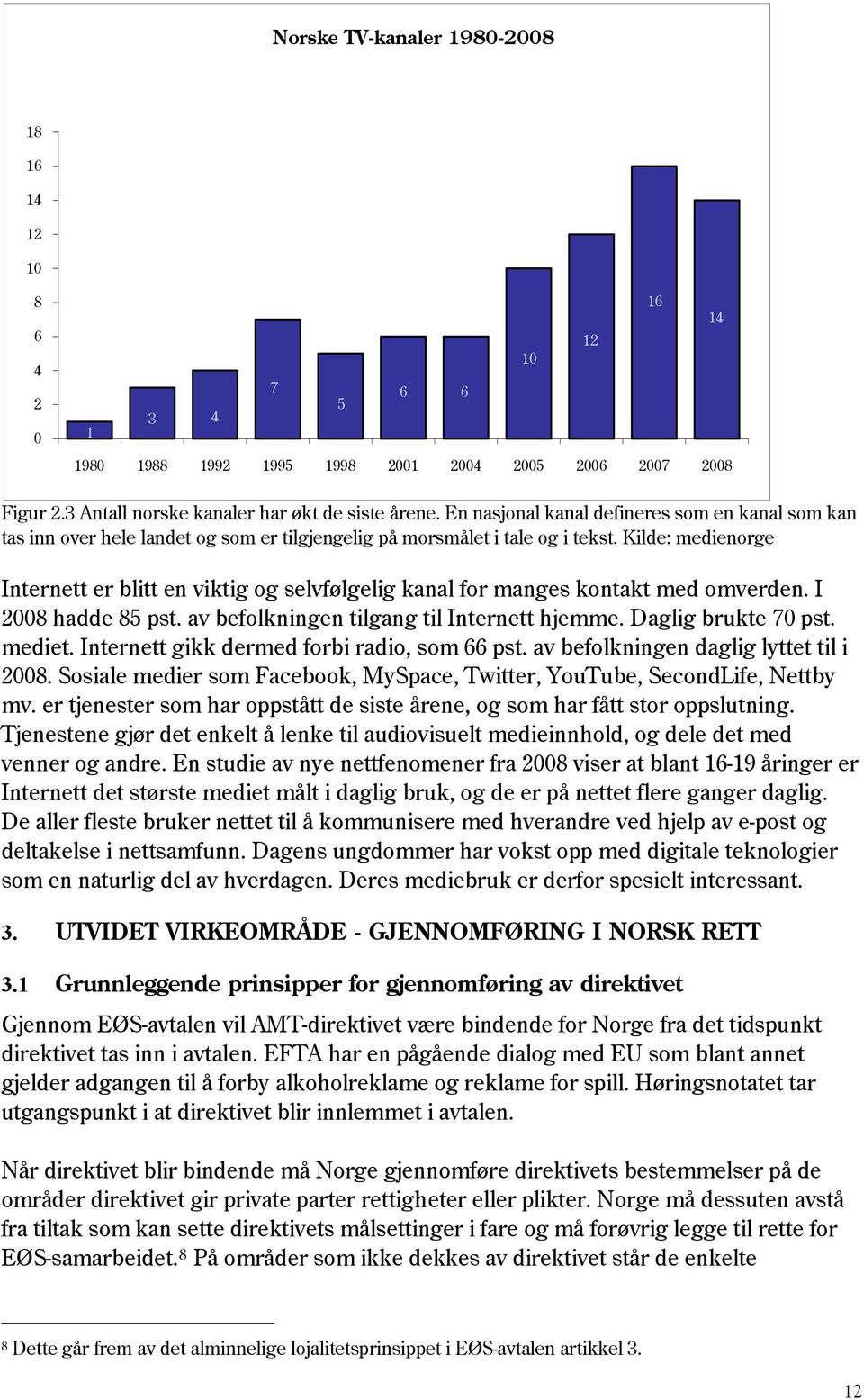 Kilde: medienorge Internett er blitt en viktig og selvfølgelig kanal for manges kontakt med omverden. I 2008 hadde 85 pst. av befolkningen tilgang til Internett hjemme. Daglig brukte 70 pst. mediet.