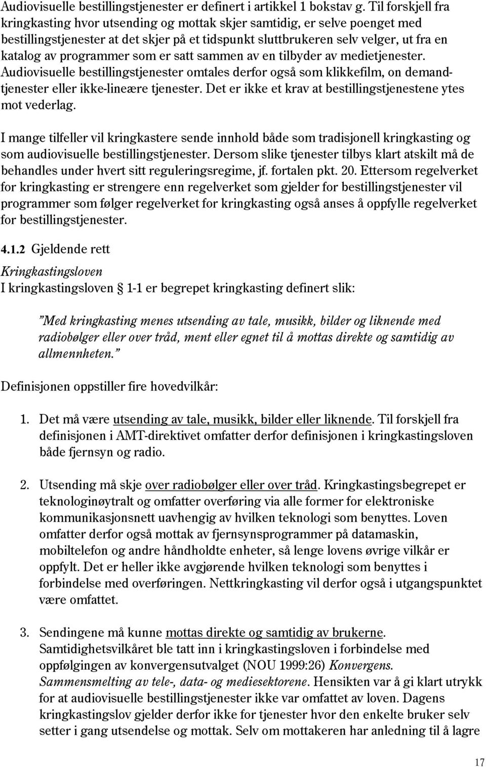 programmer som er satt sammen av en tilbyder av medietjenester. Audiovisuelle bestillingstjenester omtales derfor også som klikkefilm, on demandtjenester eller ikke-lineære tjenester.