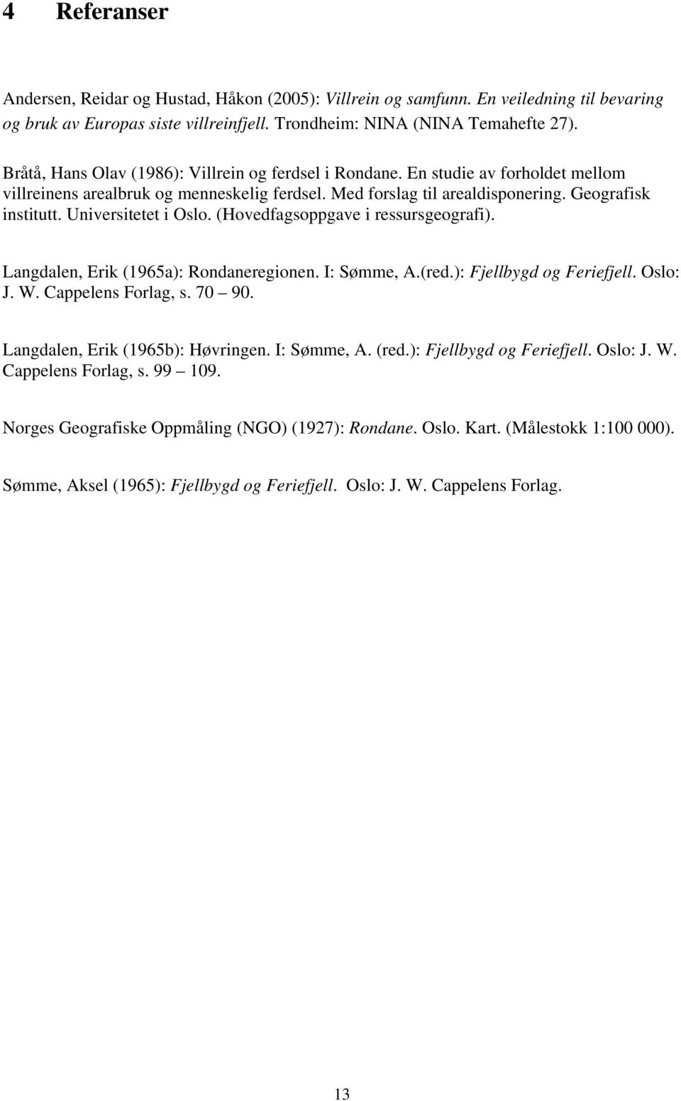 Universitetet i Oslo. (Hovedfagsoppgave i ressursgeografi). Langdalen, Erik (1965a): Rondaneregionen. I: Sømme, A.(red.): Fjellbygd og Feriefjell. Oslo: J. W. Cappelens Forlag, s. 70 90.