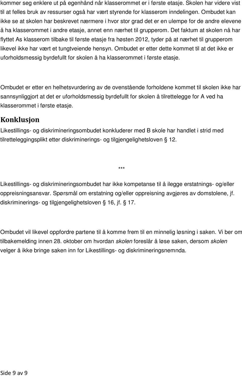 Det faktum at skolen nå har flyttet As klasserom tilbake til første etasje fra høsten 2012, tyder på at nærhet til grupperom likevel ikke har vært et tungtveiende hensyn.