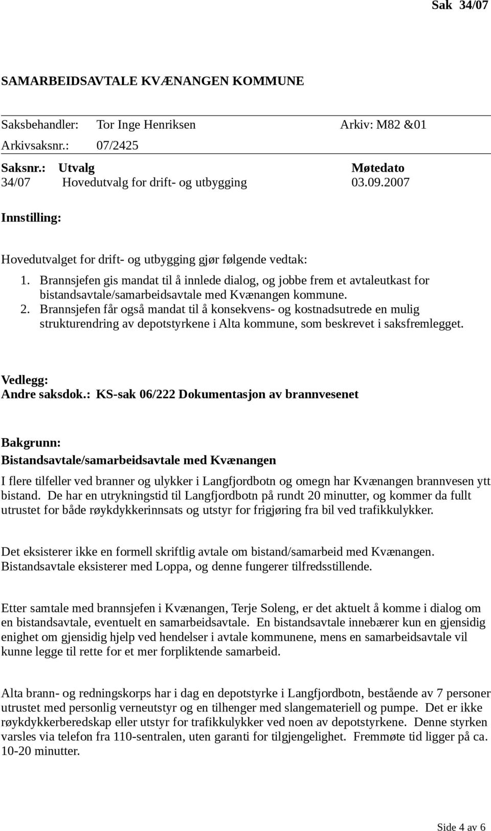 Brannsjefen gis mandat til å innlede dialog, og jobbe frem et avtaleutkast for bistandsavtale/samarbeidsavtale med Kvænangen kommune. 2.