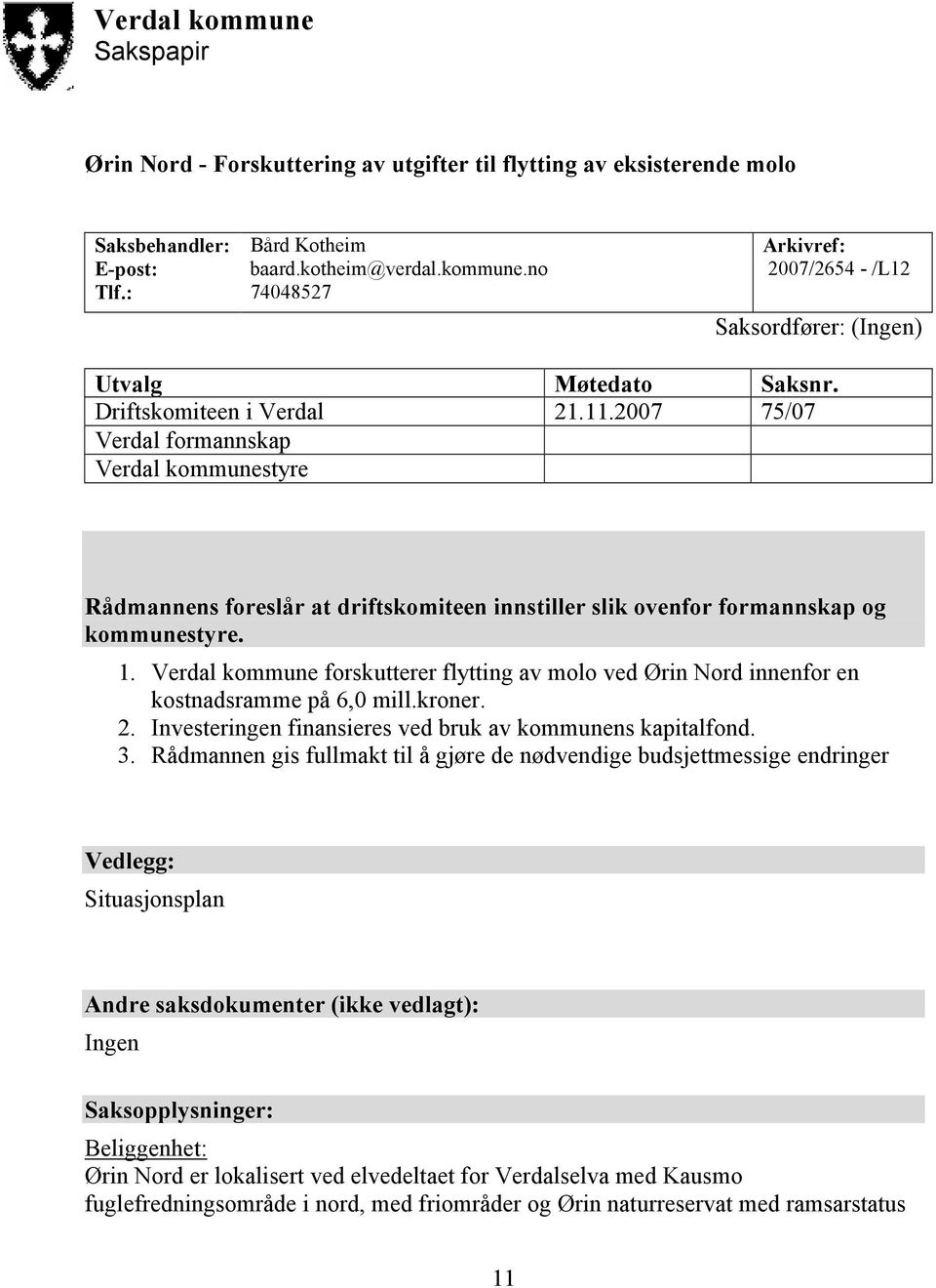 Verdal kommune forskutterer flytting av molo ved Ørin Nord innenfor en kostnadsramme på 6,0 mill.kroner. 2. Investeringen finansieres ved bruk av kommunens kapitalfond. 3.