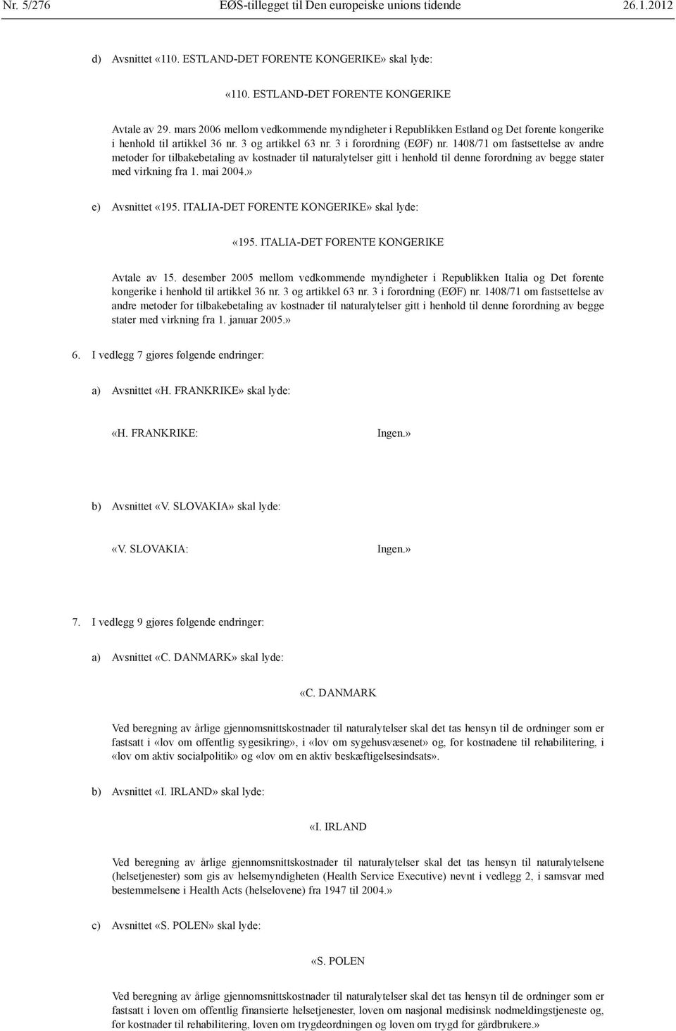 1408/71 om fastsettelse av andre metoder for tilbakebetaling av kostnader til naturalytelser gitt i henhold til denne forordning av begge stater med virkning fra 1. mai 2004.» e) Avsnittet «195.