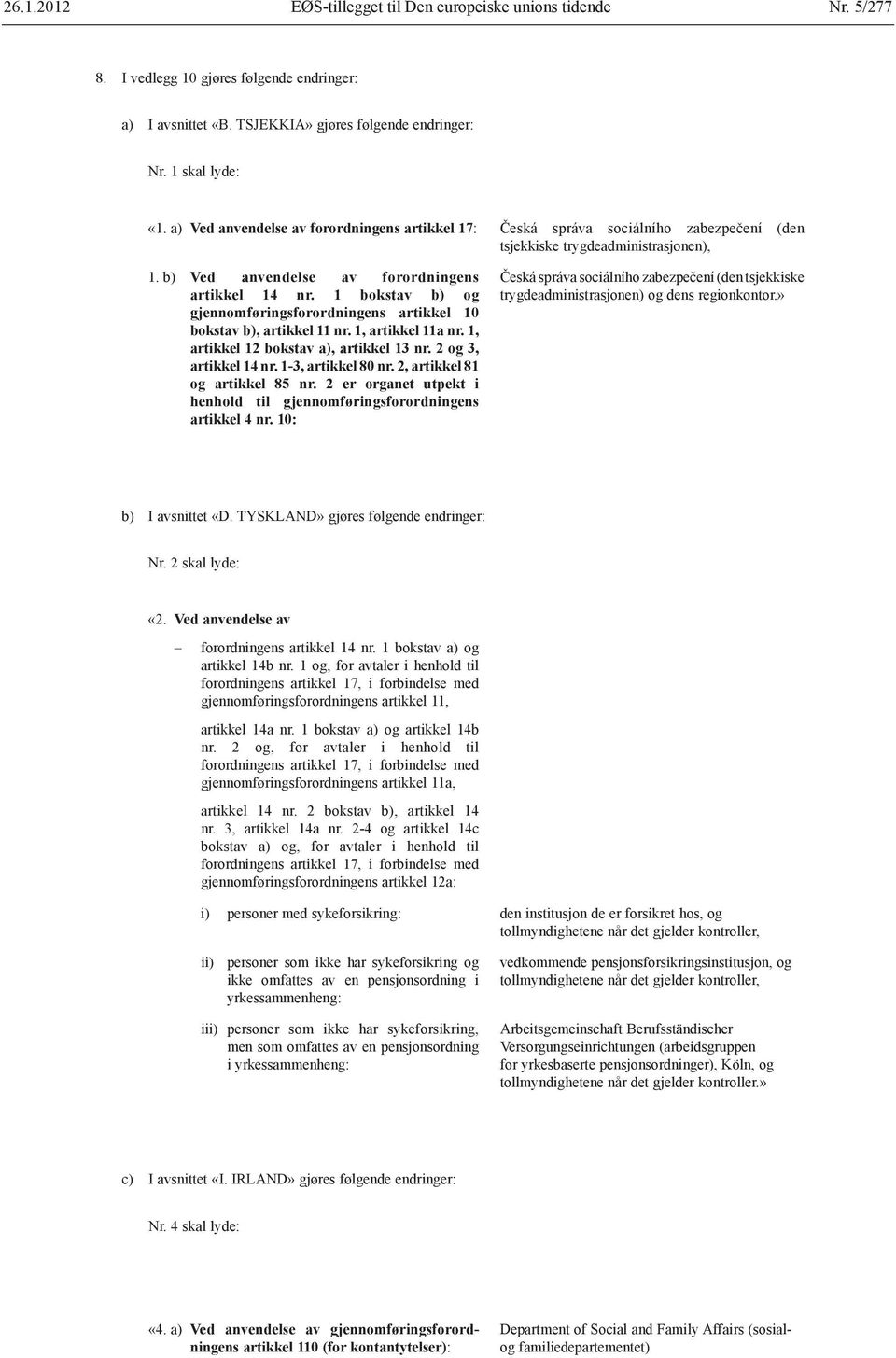 1 bokstav b) og gjennomføringsforordningens artikkel 10 bokstav b), artikkel 11 nr. 1, artikkel 11a nr. 1, artikkel 12 bokstav a), artikkel 13 nr. 2 og 3, artikkel 14 nr. 1 3, artikkel 80 nr.