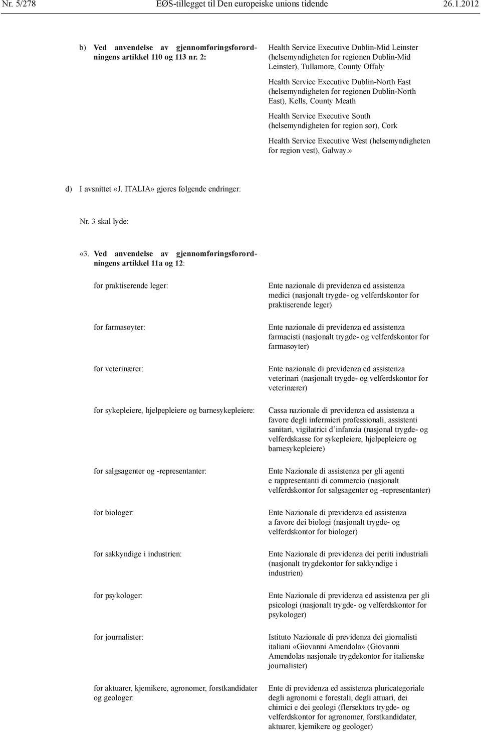 Dublin-North East), Kells, County Meath Health Service Executive South (helsemyndigheten for region sør), Cork Health Service Executive West (helsemyndigheten for region vest), Galway.