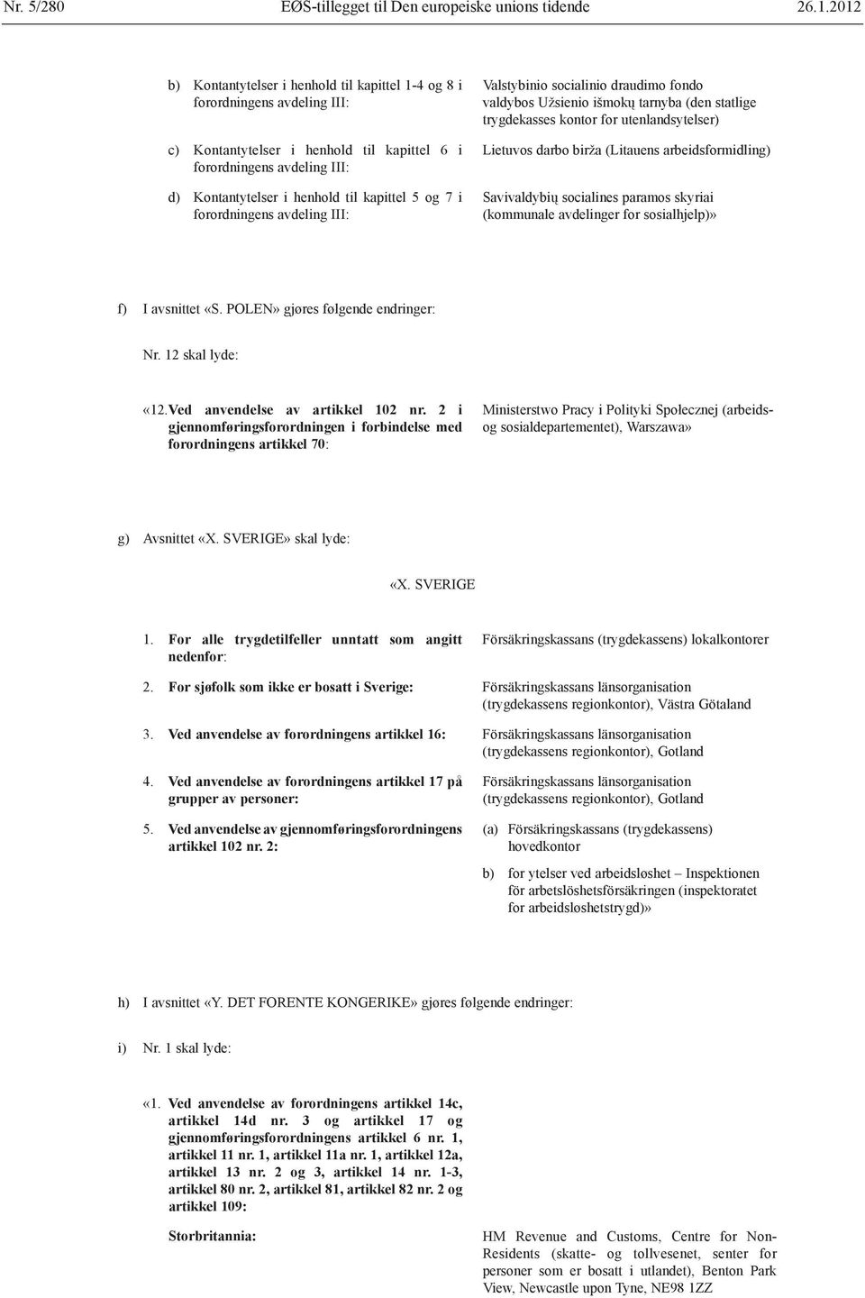 5 og 7 i forordningens avdeling III: Valstybinio socialinio draudimo fondo valdybos Užsienio išmokų tarnyba (den statlige trygdekasses kontor for utenlandsytelser) Lietuvos darbo birža (Litauens