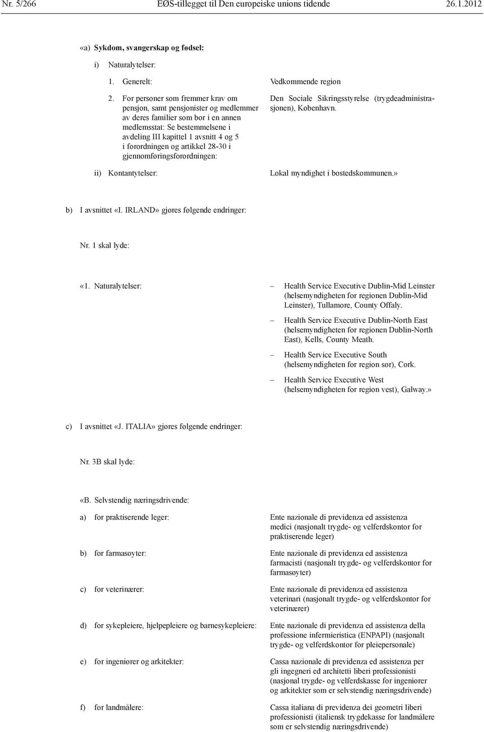 artikkel 28 30 i gjennomføringsforordningen: ii) Kontantytelser: Den Sociale Sikringsstyrelse (trygdeadministrasjonen), København. Lokal myndighet i bostedskommunen.» b) I avsnittet «I.