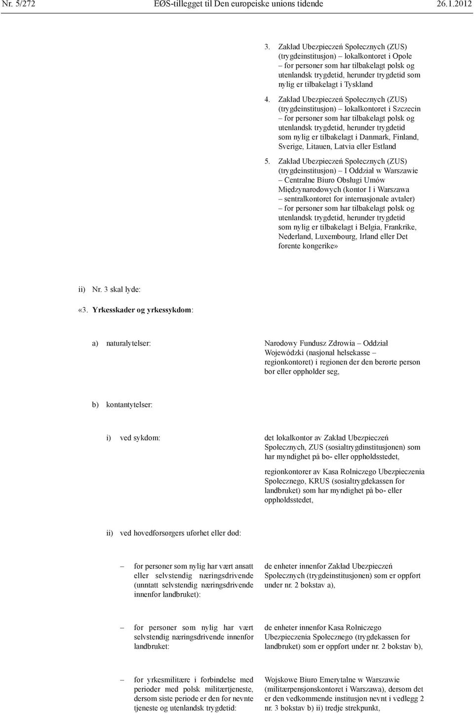 Zakład Ubezpieczeń Społecznych (ZUS) (trygdeinstitusjon) lokalkontoret i Szczecin for personer som har tilbakelagt polsk og utenlandsk trygdetid, herunder trygdetid som nylig er tilbakelagt i