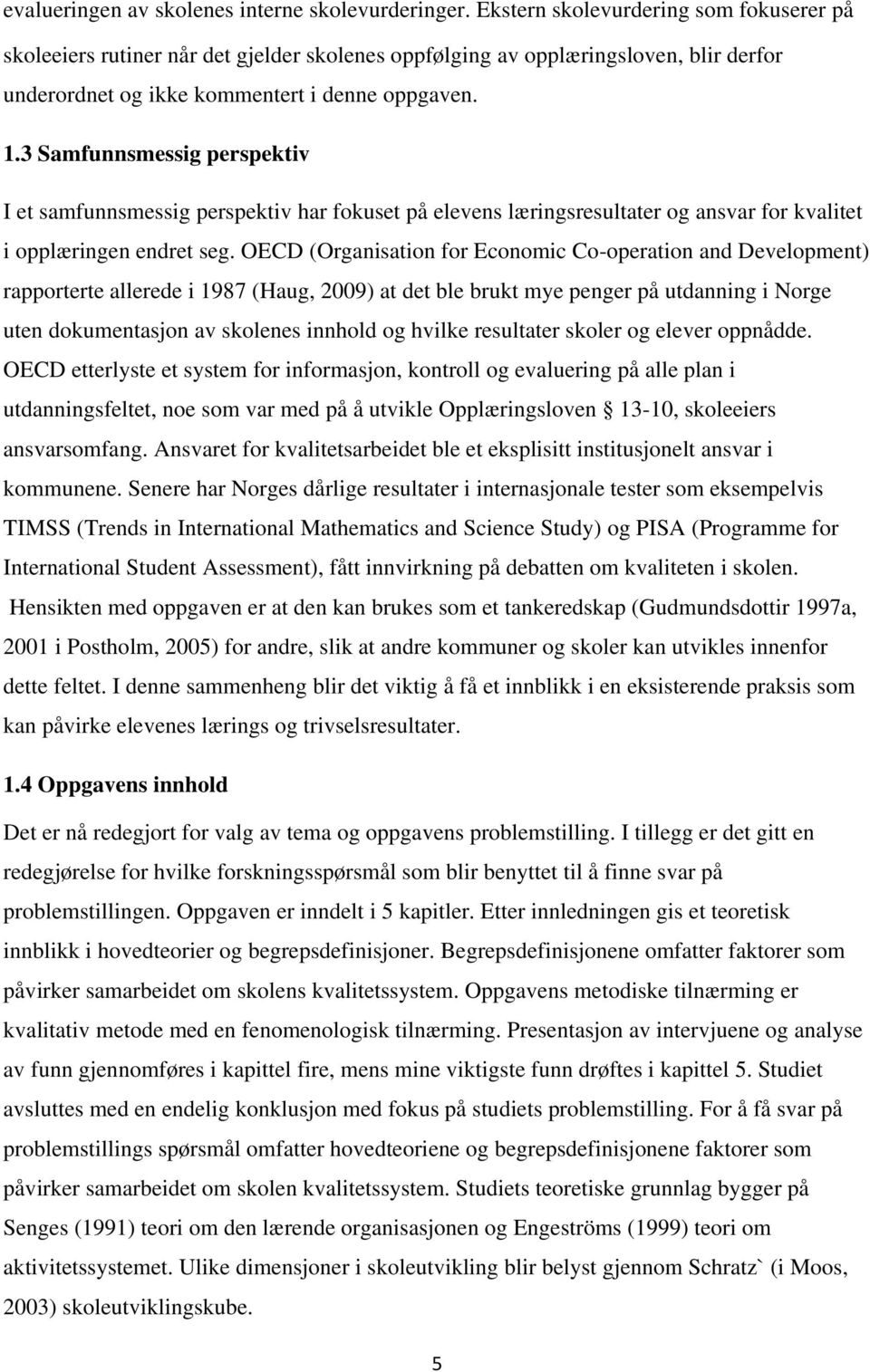 3 Samfunnsmessig perspektiv I et samfunnsmessig perspektiv har fokuset på elevens læringsresultater og ansvar for kvalitet i opplæringen endret seg.