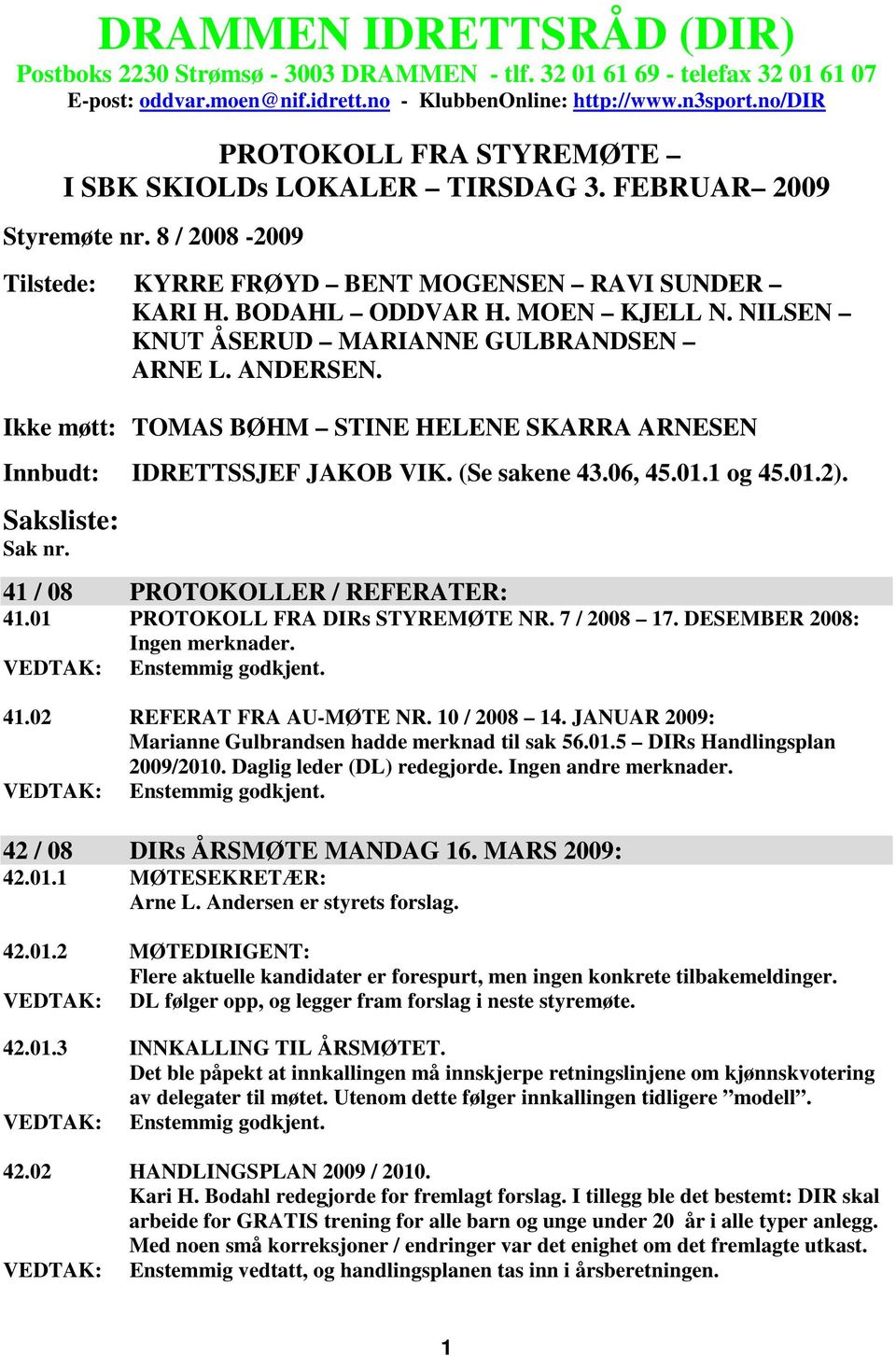 NILSEN KNUT ÅSERUD MARIANNE GULBRANDSEN ARNE L. ANDERSEN. Ikke møtt: TOMAS BØHM STINE HELENE SKARRA ARNESEN Innbudt: IDRETTSSJEF JAKOB VIK. (Se sakene 43.06, 45.01.1 og 45.01.2). Saksliste: Sak nr.