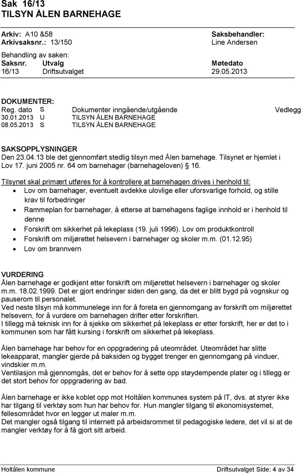 Tilsynet er hjemlet i Lov 17. juni 2005 nr. 64 om barnehager (barnehageloven) 16.